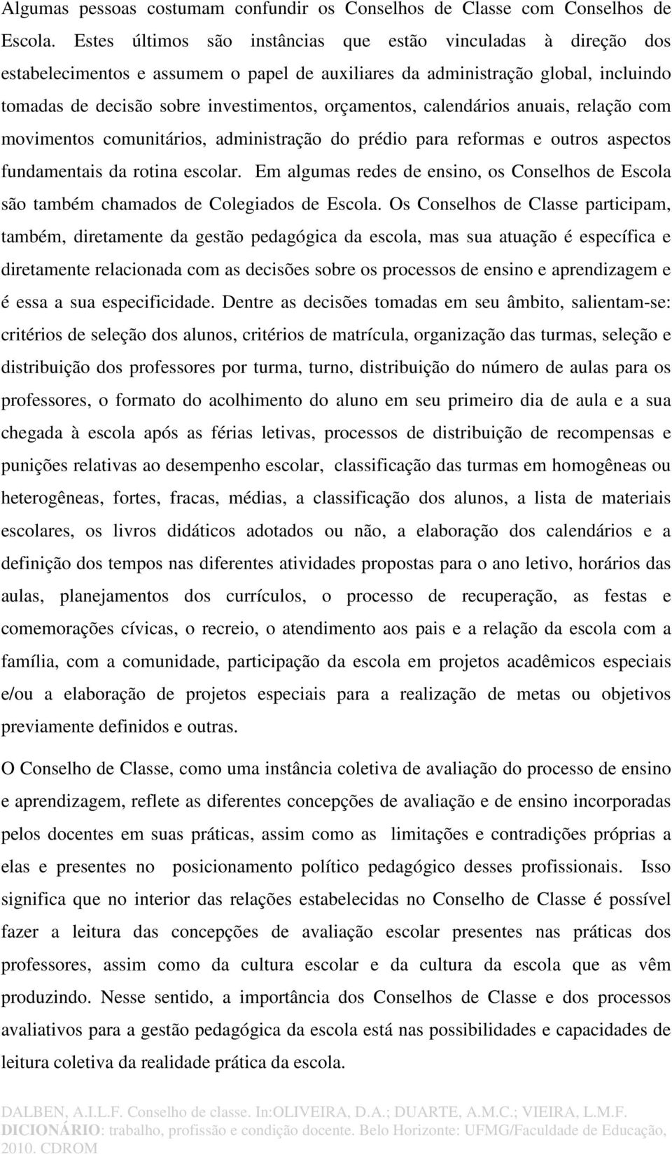 calendários anuais, relação com movimentos comunitários, administração do prédio para reformas e outros aspectos fundamentais da rotina escolar.