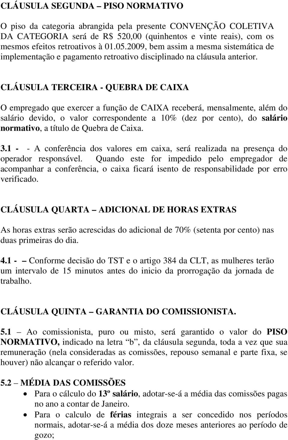 CLÁUSULA TERCEIRA - QUEBRA DE CAIXA O empregado que exercer a função de CAIXA receberá, mensalmente, além do salário devido, o valor correspondente a 10% (dez por cento), do salário normativo, a