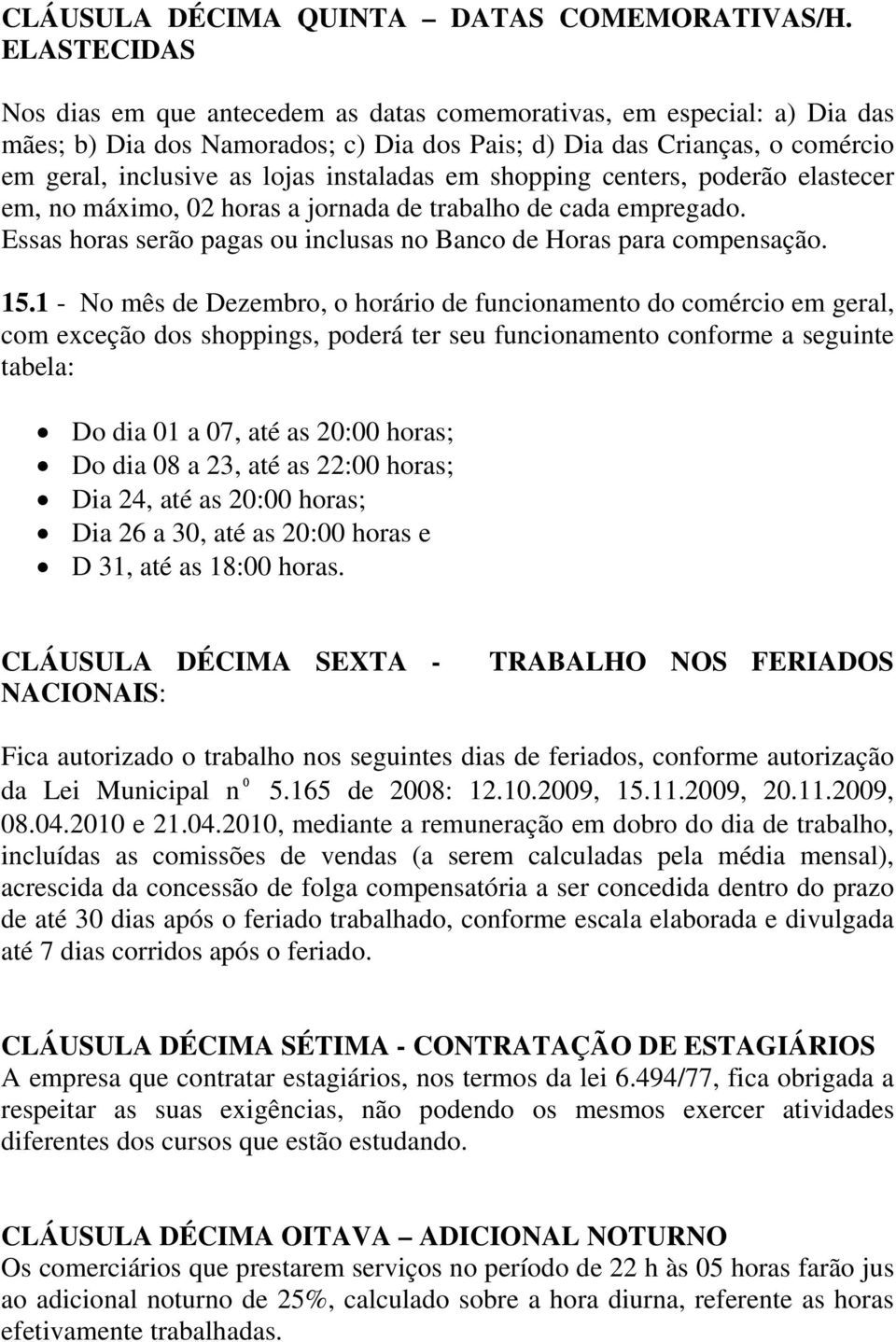 instaladas em shopping centers, poderão elastecer em, no máximo, 02 horas a jornada de trabalho de cada empregado. Essas horas serão pagas ou inclusas no Banco de Horas para compensação. 15.