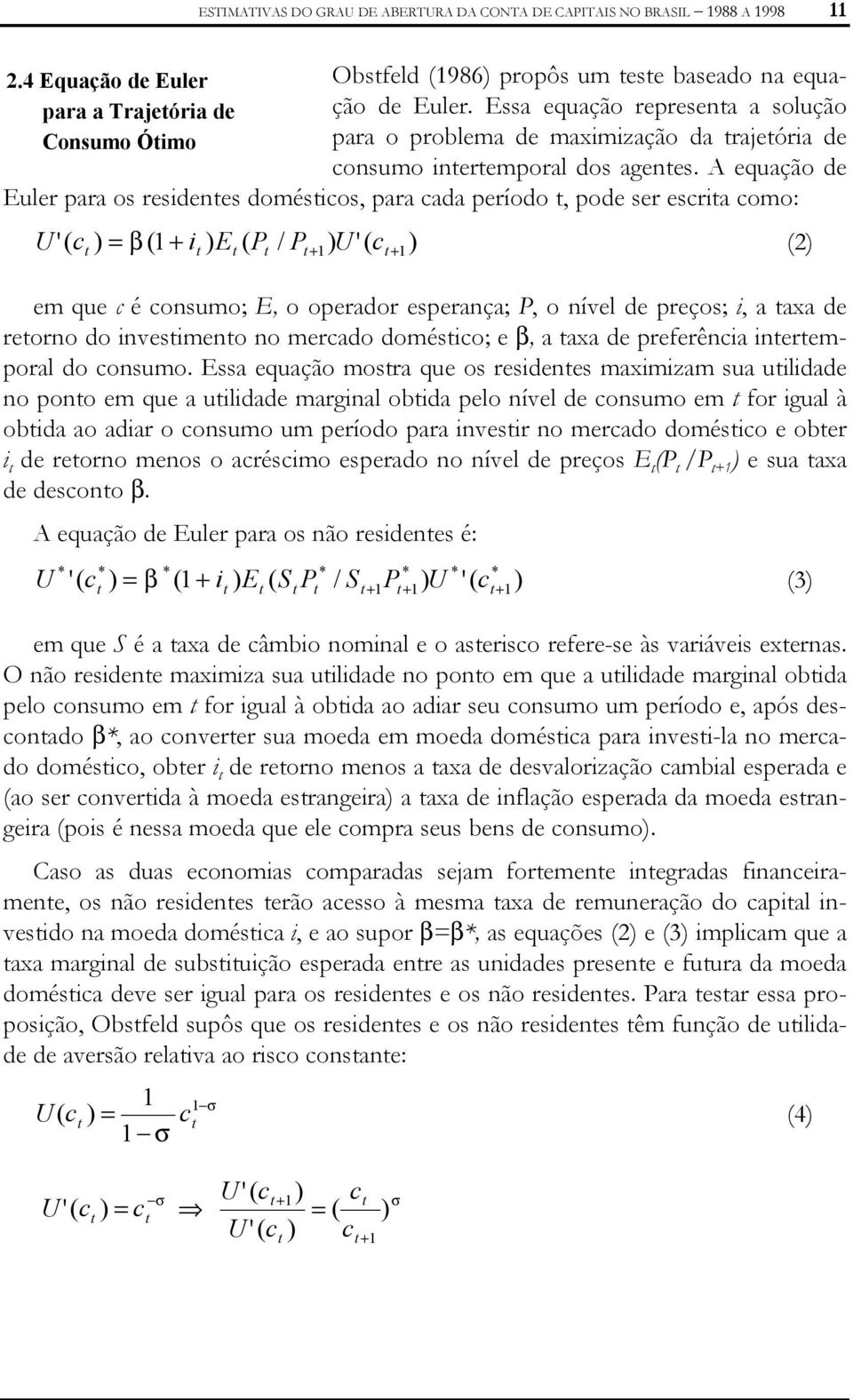 A equação de Euler para os residenes domésicos, para cada período, pode ser escria como: U '( c ) = β (1 + i ) E ( P / P +1 ) U ' ( c ) em que c é consumo; E, o operador esperança; P, o nível de