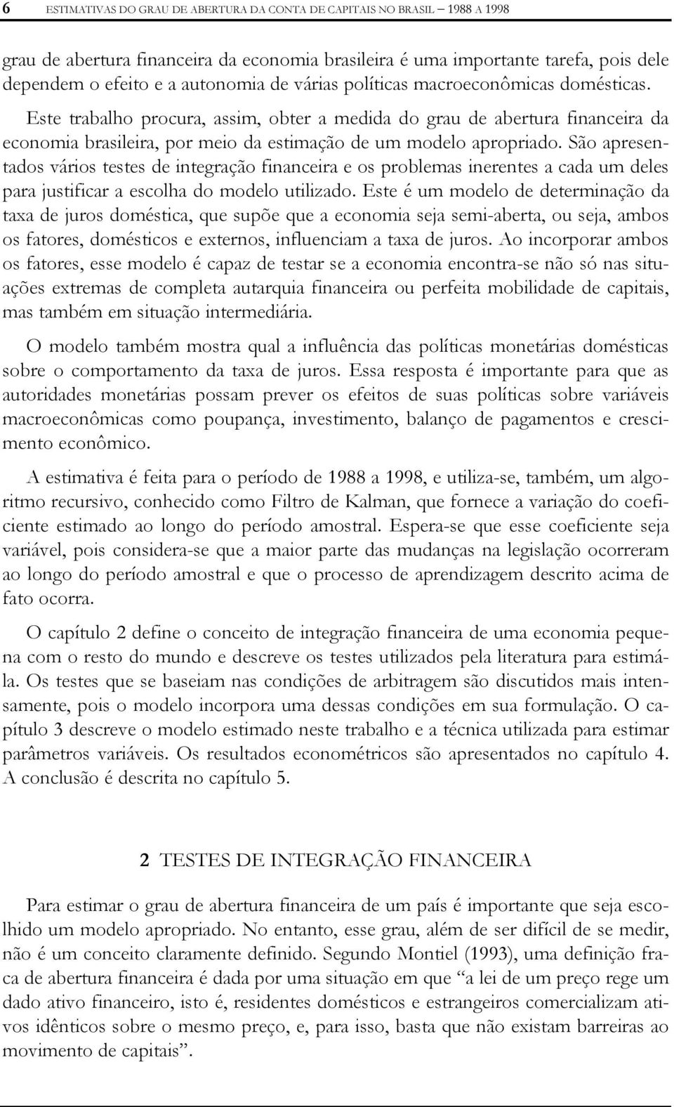 São apresenados vários eses de inegração financeira e os problemas inerenes a cada um deles para jusificar a escolha do modelo uilizado.