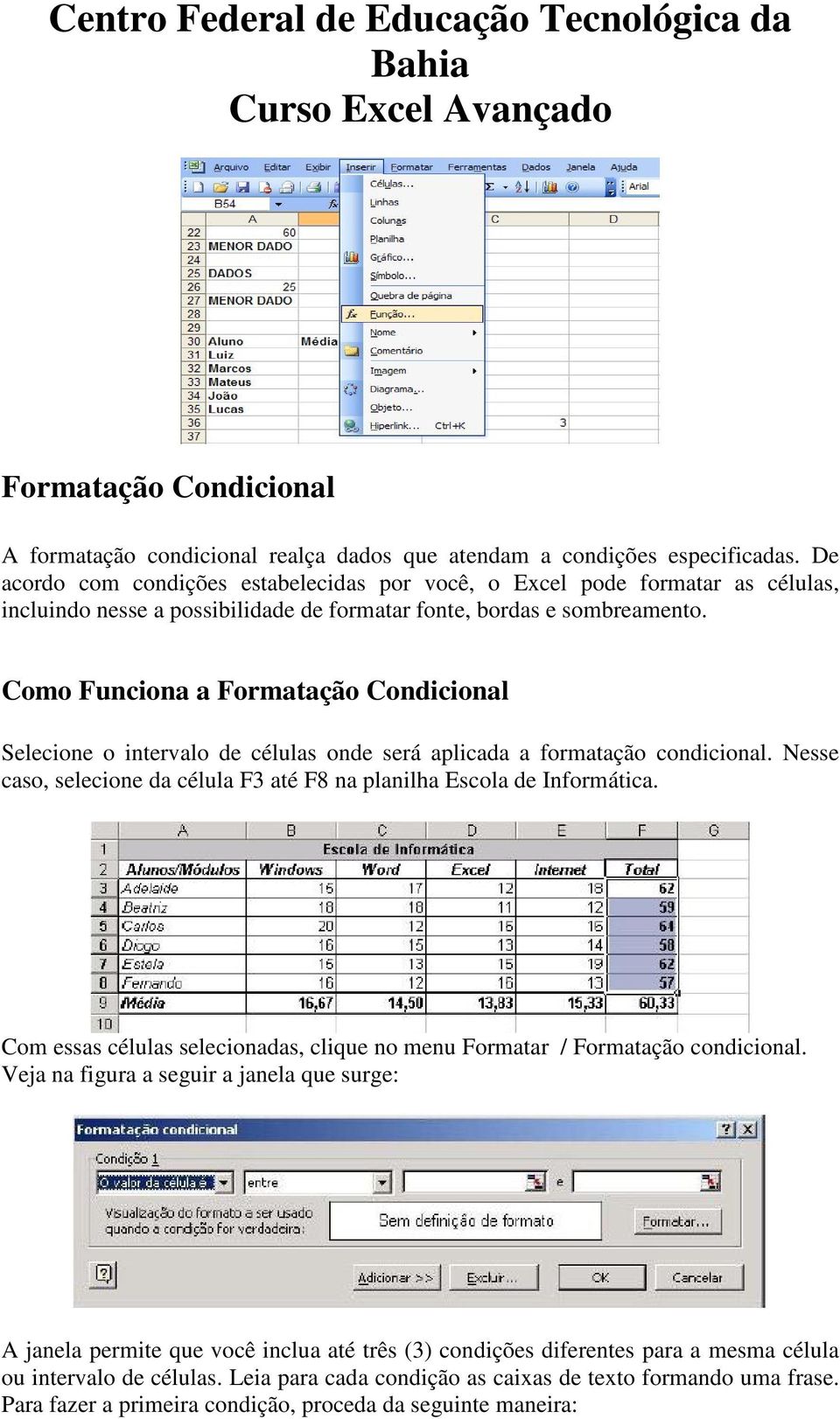 Como Funciona a Formatação Condicional Selecione o intervalo de células onde será aplicada a formatação condicional. Nesse caso, selecione da célula F3 até F8 na planilha Escola de Informática.