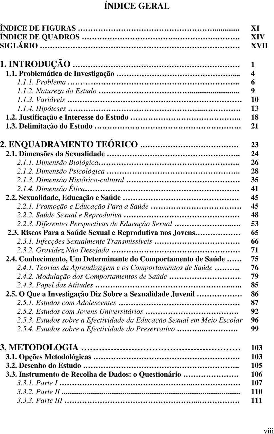 . 26 2.1.2. Dimensão Psicológica.. 28 2.1.3. Dimensão Histórico-cultural 35 2.1.4. Dimensão Ética. 41 2.2. Sexualidade, Educação e Saúde. 45 2.2.1. Promoção e Educação Para a Saúde 45 2.2.2. Saúde Sexual e Reprodutiva.