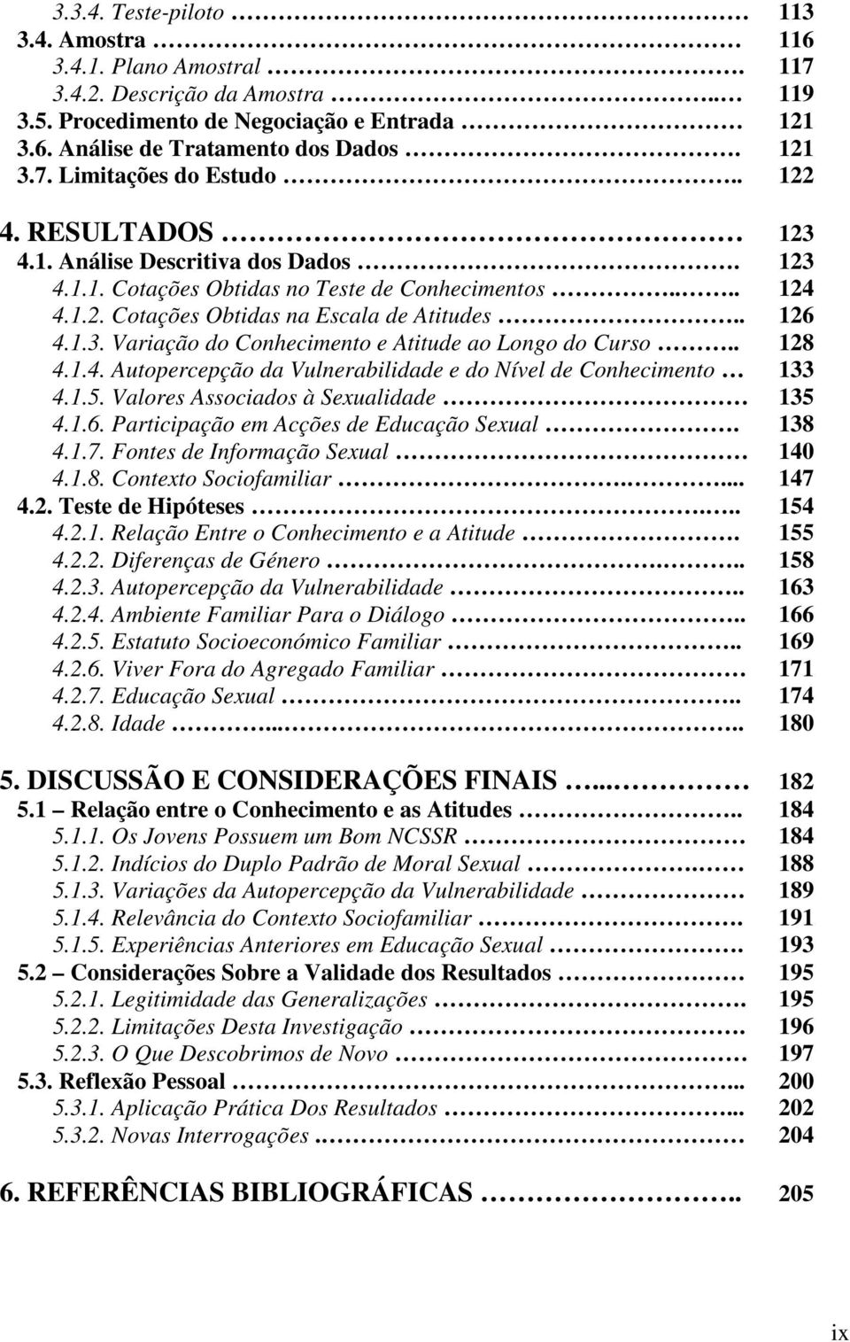 . 128 4.1.4. Autopercepção da Vulnerabilidade e do Nível de Conhecimento 133 4.1.5. Valores Associados à Sexualidade 135 4.1.6. Participação em Acções de Educação Sexual. 138 4.1.7.