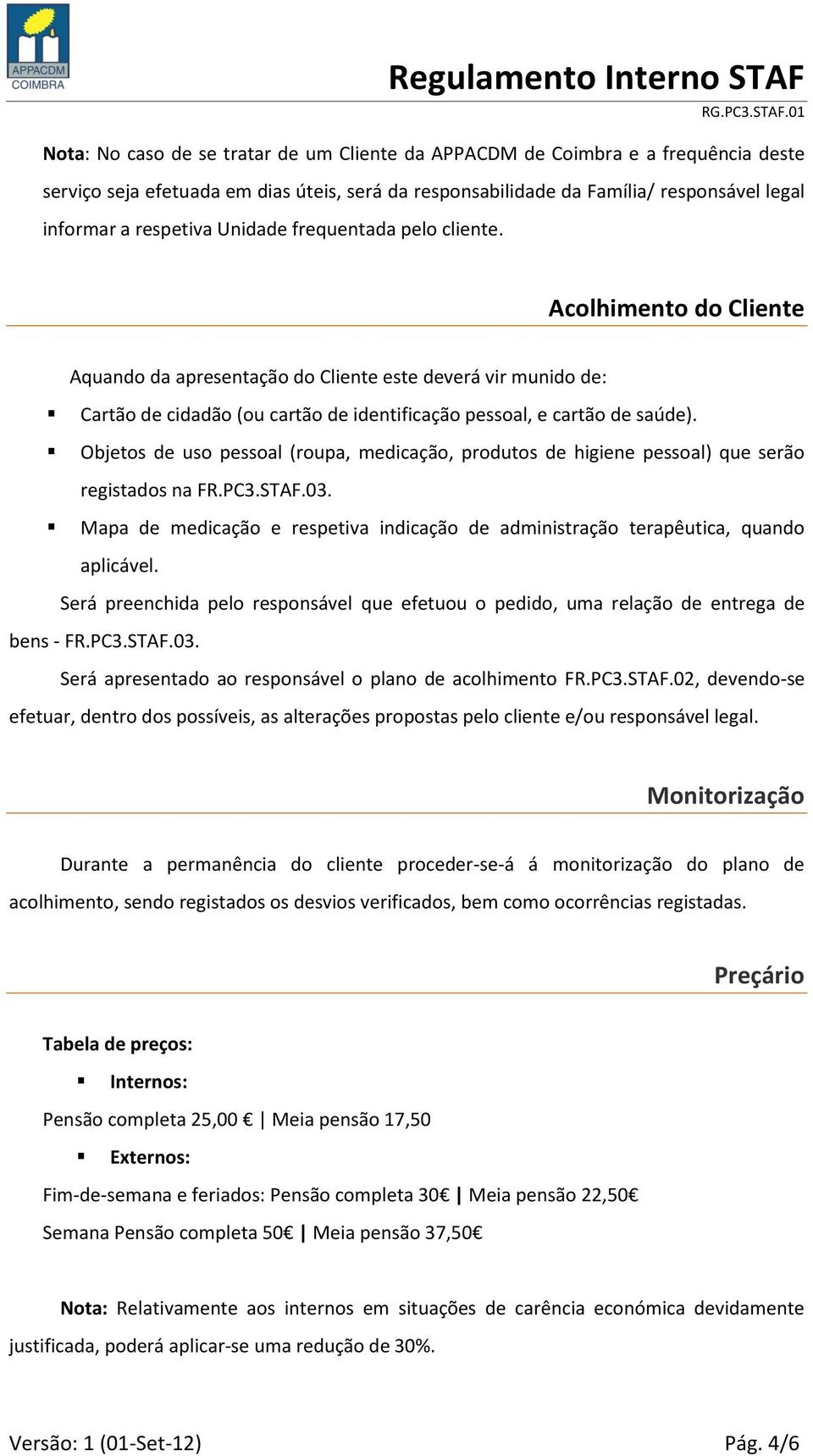 Objetos de uso pessoal (roupa, medicação, produtos de higiene pessoal) que serão registados na FR.PC3.STAF.03. Mapa de medicação e respetiva indicação de administração terapêutica, quando aplicável.