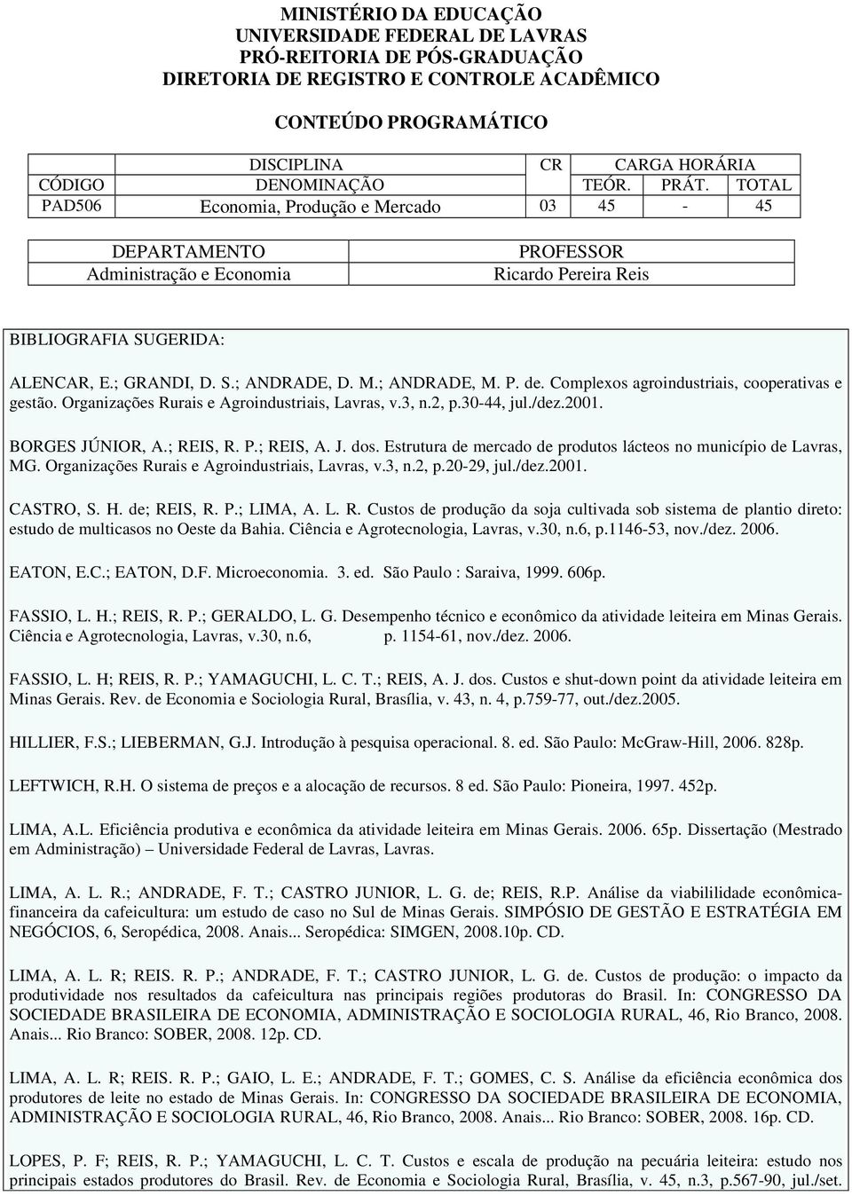 20-29, jul./dez.2001. CASTRO, S. H. de; REIS, R. P.; LIMA, A. L. R. Custos de produção da soja cultivada sob sistema de plantio direto: estudo de multicasos no Oeste da Bahia.