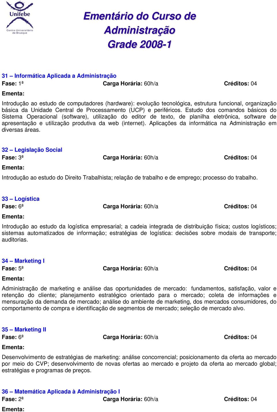 Aplicações da informática na em diversas áreas. 32 Legislação Social Introdução ao estudo do Direito Trabalhista; relação de trabalho e de emprego; processo do trabalho.