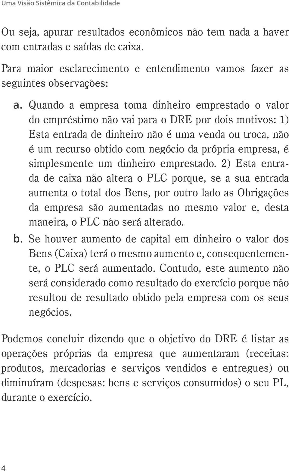 Quando a empresa toma dinheiro emprestado o valor do empréstimo não vai para o DRE por dois motivos: 1) Esta entrada de dinheiro não é uma venda ou troca, não é um recurso obtido com negócio da