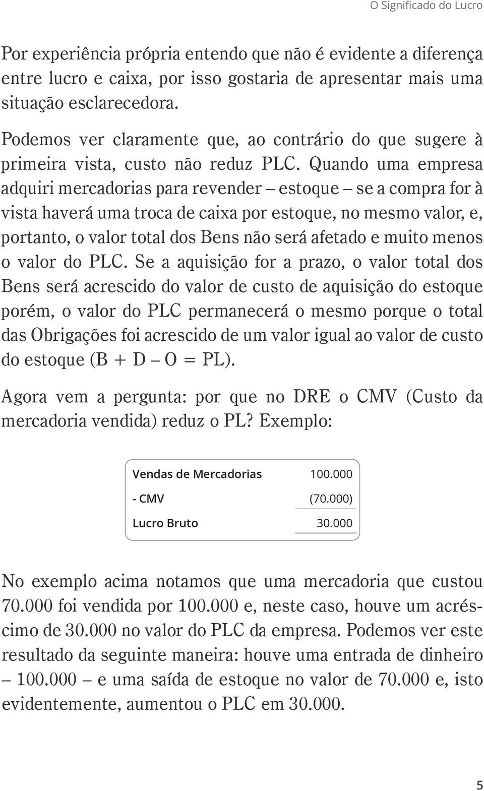 Quando uma empresa adquiri mercadorias para revender estoque se a compra for à vista haverá uma troca de caixa por estoque, no mesmo valor, e, portanto, o valor total dos Bens não será afetado e