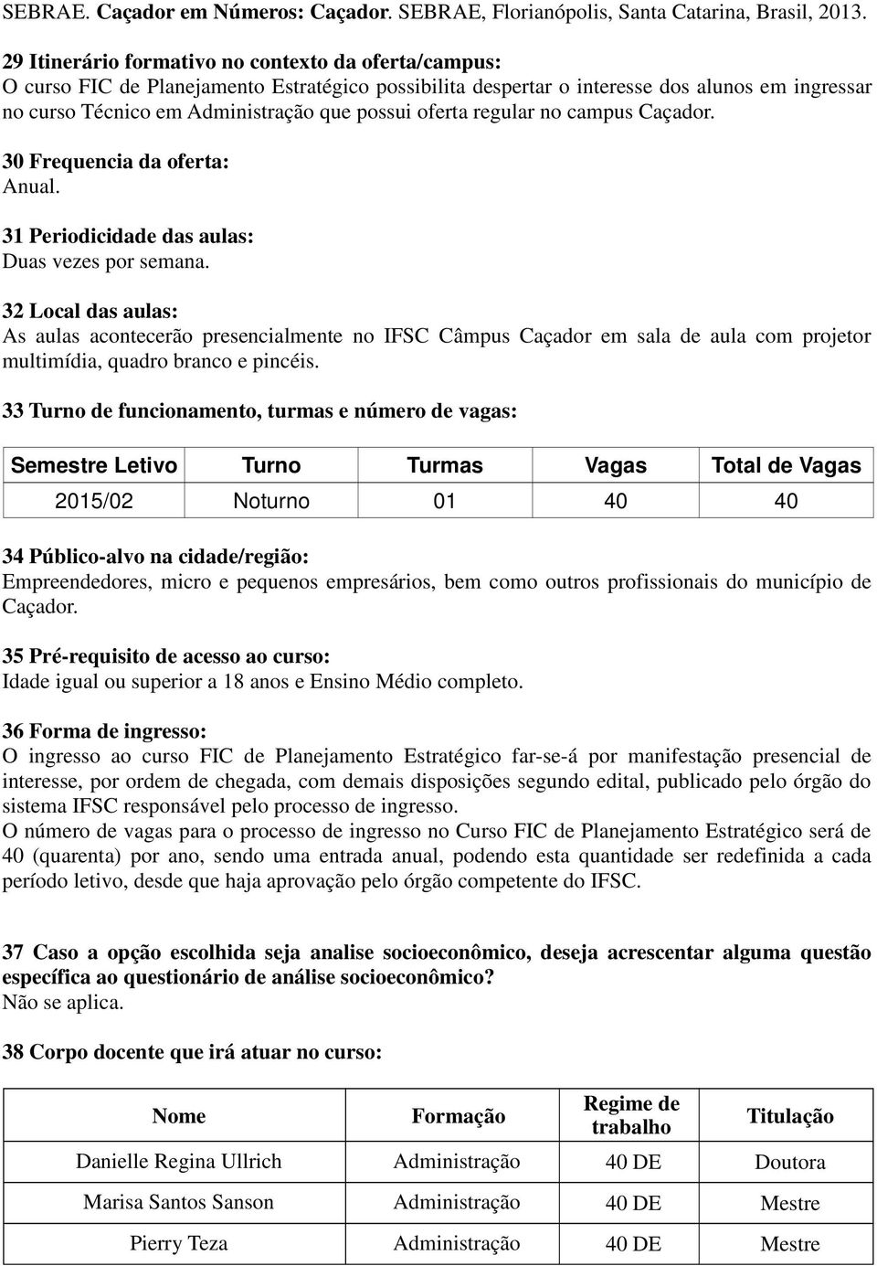 oferta regular no campus Caçador. 30 Frequencia da oferta: Anual. 31 Periodicidade das aulas: Duas vezes por semana.