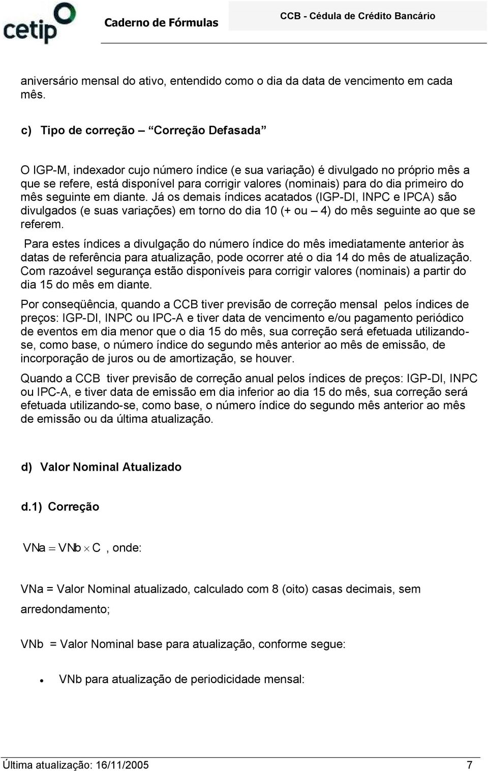 segunte em dante. Já os demas índces acatados (IGP-DI, INPC e IPCA) são dvulgados (e suas varações) em torno do da 10 (+ ou 4) do mês segunte ao que se referem.