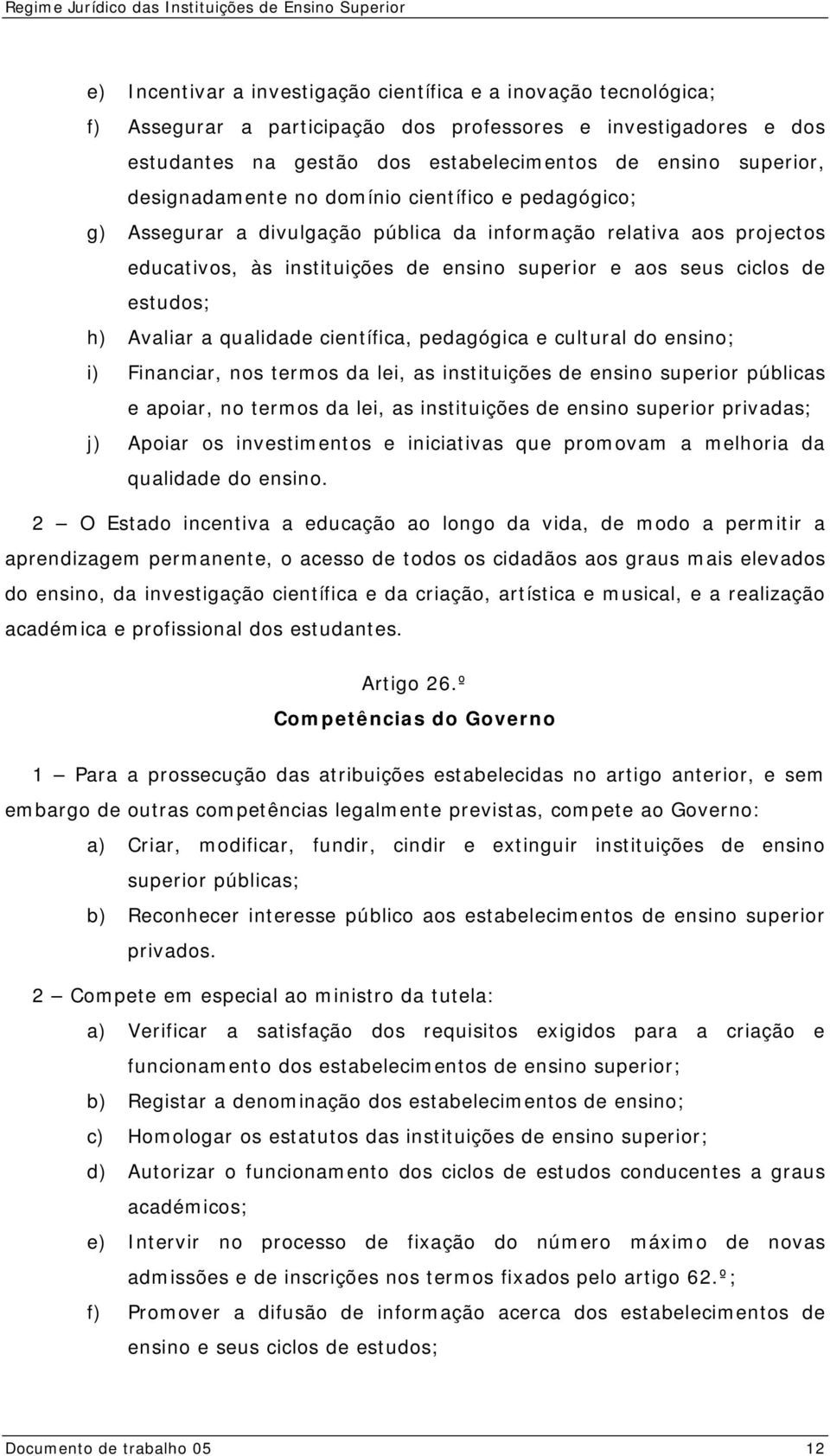 h) Avaliar a qualidade científica, pedagógica e cultural do ensino; i) Financiar, nos termos da lei, as instituições de ensino superior públicas e apoiar, no termos da lei, as instituições de ensino