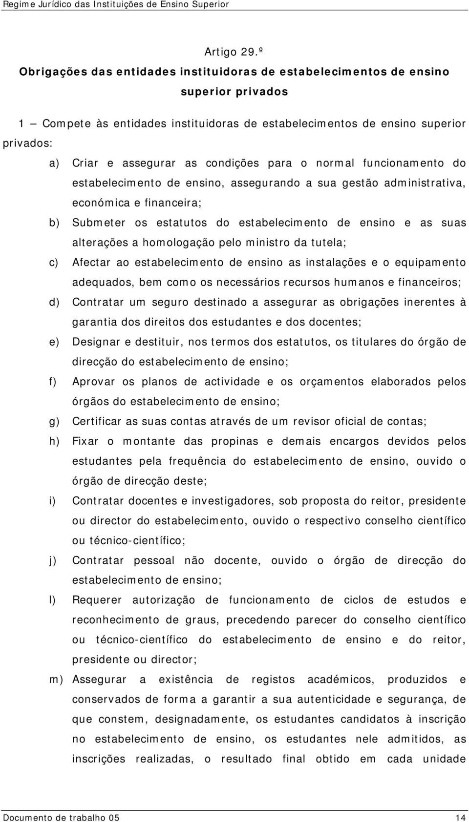 condições para o normal funcionamento do estabelecimento de ensino, assegurando a sua gestão administrativa, económica e financeira; b) Submeter os estatutos do estabelecimento de ensino e as suas