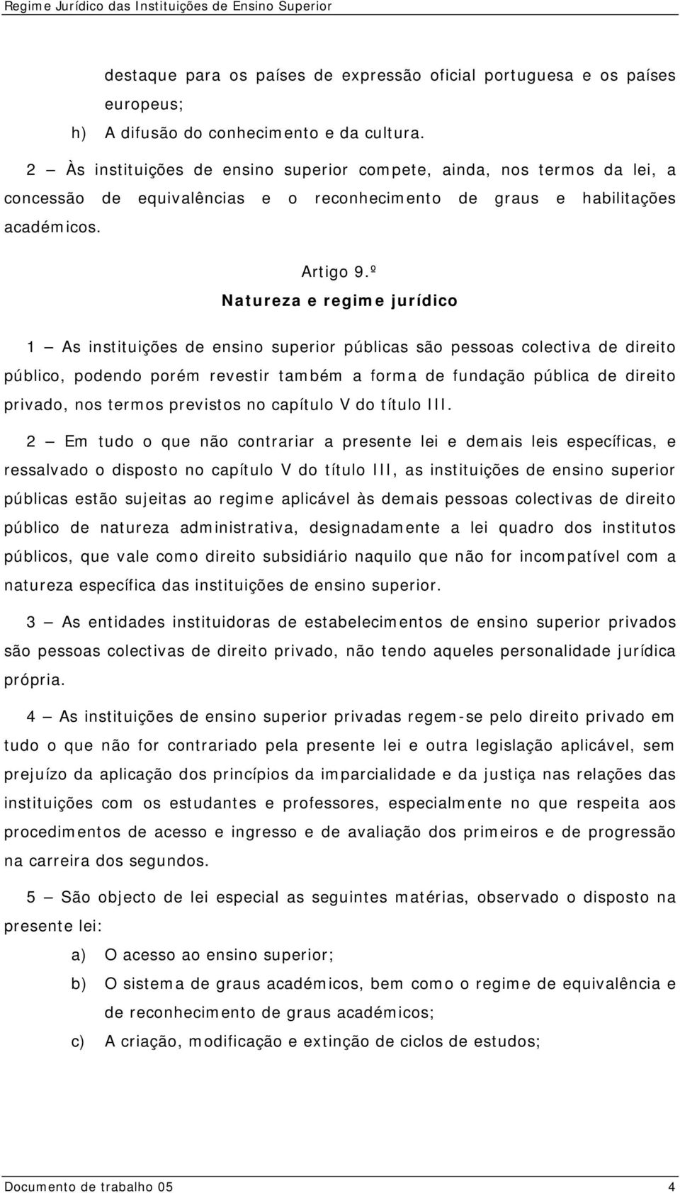 º Natureza e regime jurídico 1 As instituições de ensino superior públicas são pessoas colectiva de direito público, podendo porém revestir também a forma de fundação pública de direito privado, nos