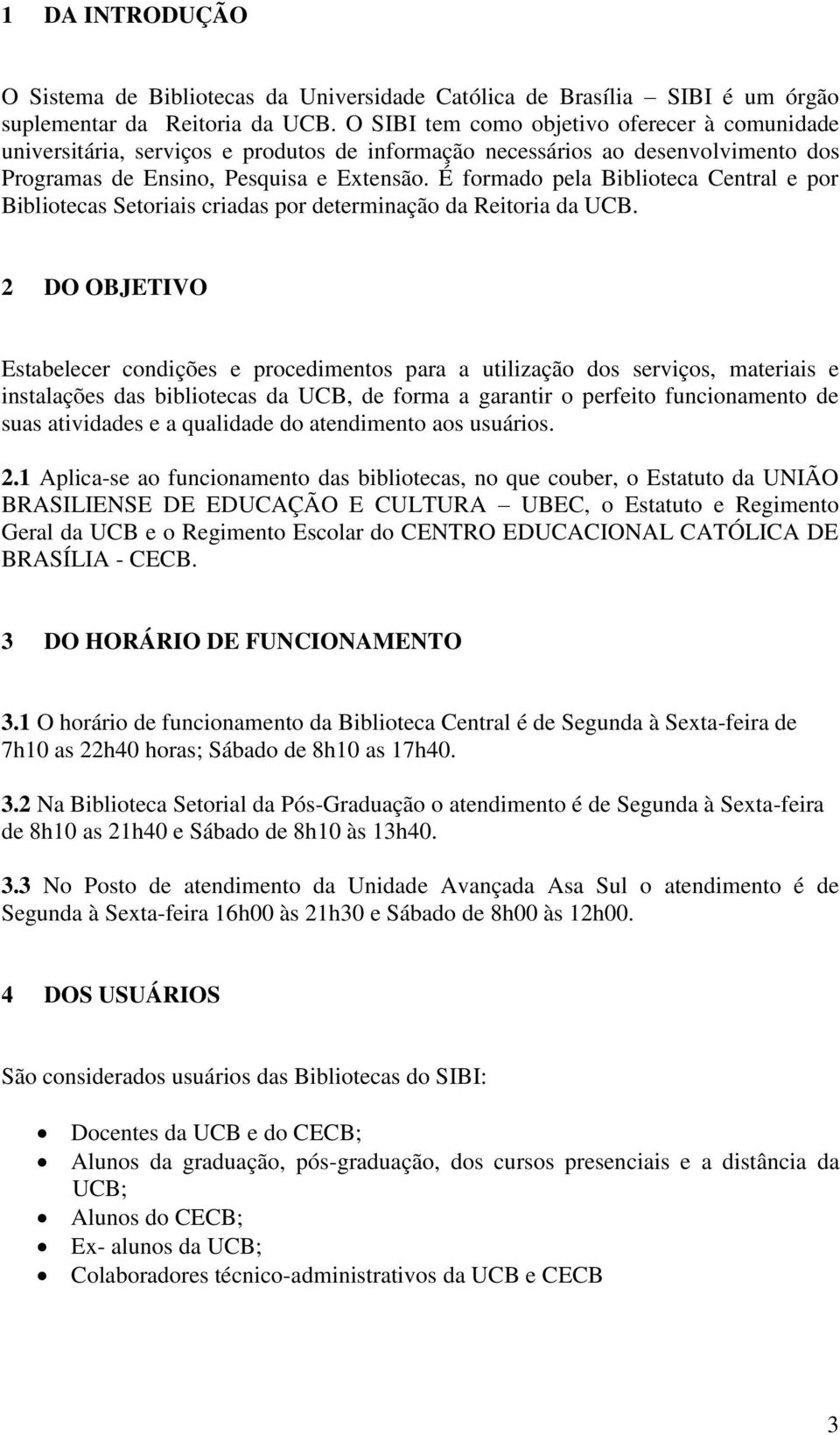 É formado pela Biblioteca Central e por Bibliotecas Setoriais criadas por determinação da Reitoria da UCB.