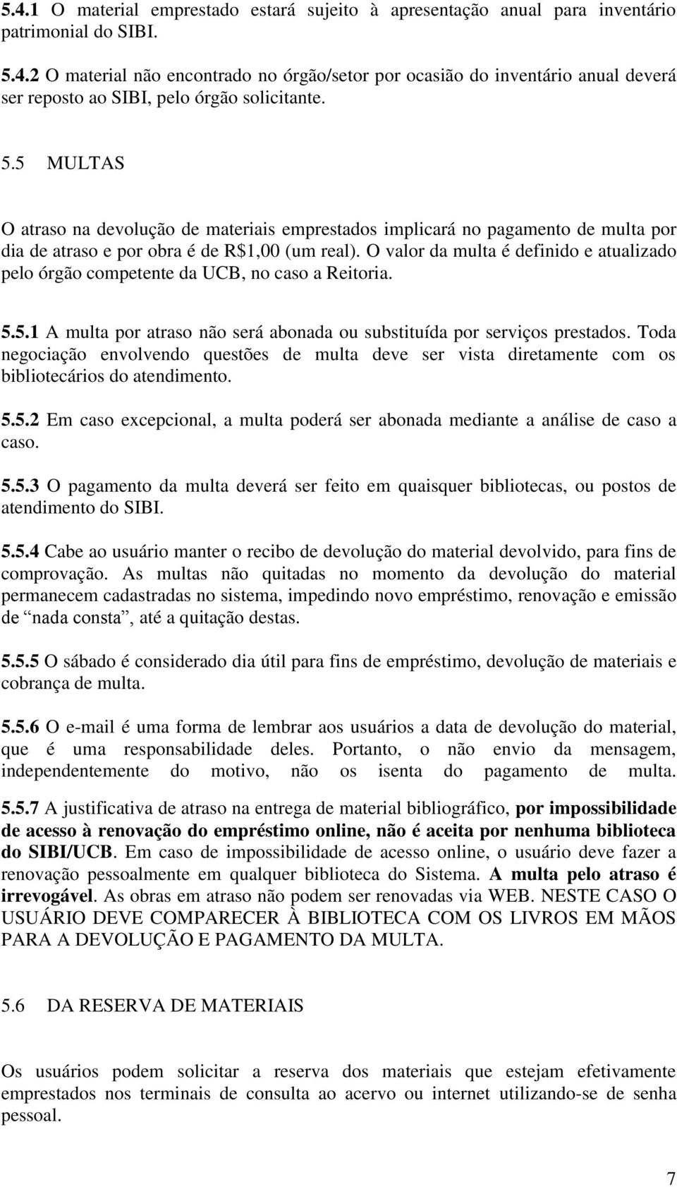 O valor da multa é definido e atualizado pelo órgão competente da UCB, no caso a Reitoria. 5.5.1 A multa por atraso não será abonada ou substituída por serviços prestados.