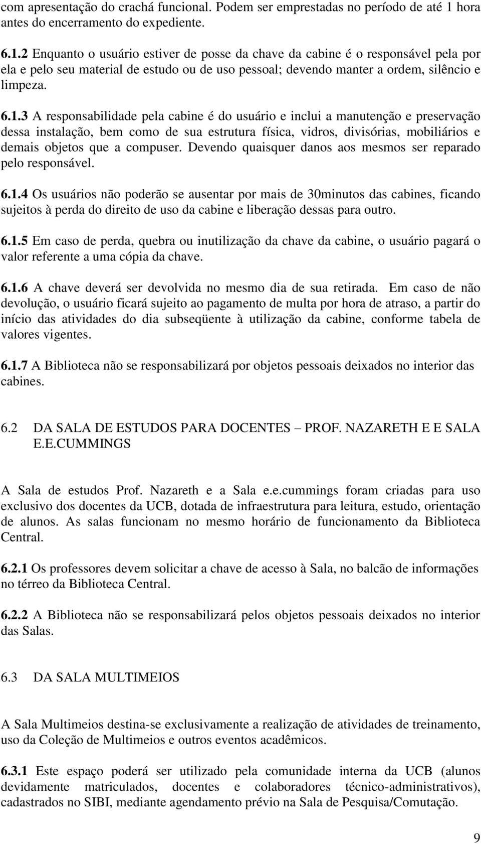 2 Enquanto o usuário estiver de posse da chave da cabine é o responsável pela por ela e pelo seu material de estudo ou de uso pessoal; devendo manter a ordem, silêncio e limpeza. 6.1.