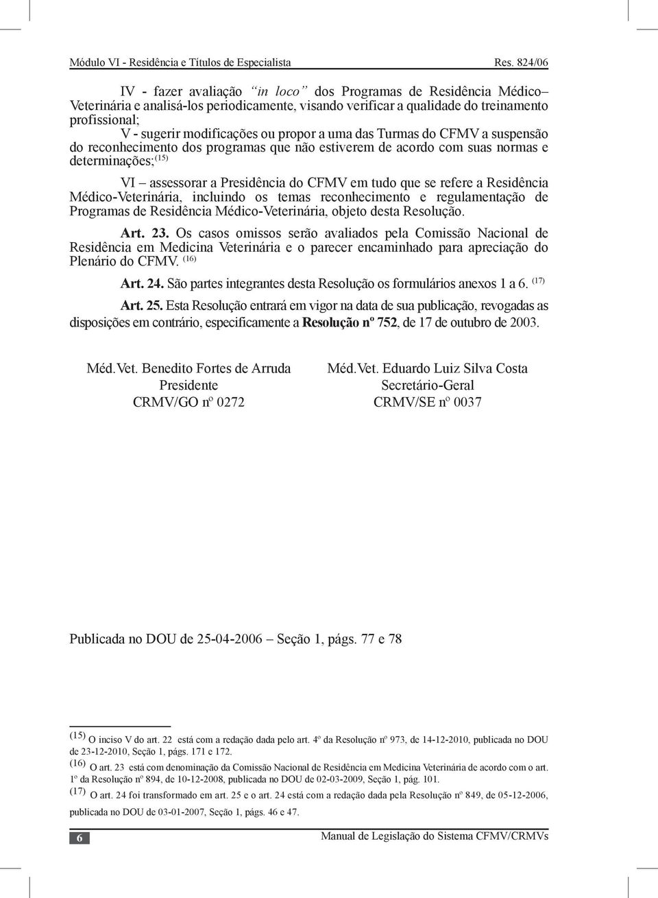 Residência Médico-Veterinária, incluindo os temas reconhecimento e regulamentação de Programas de Residência Médico-Veterinária, objeto desta Resolução. Art. 23.