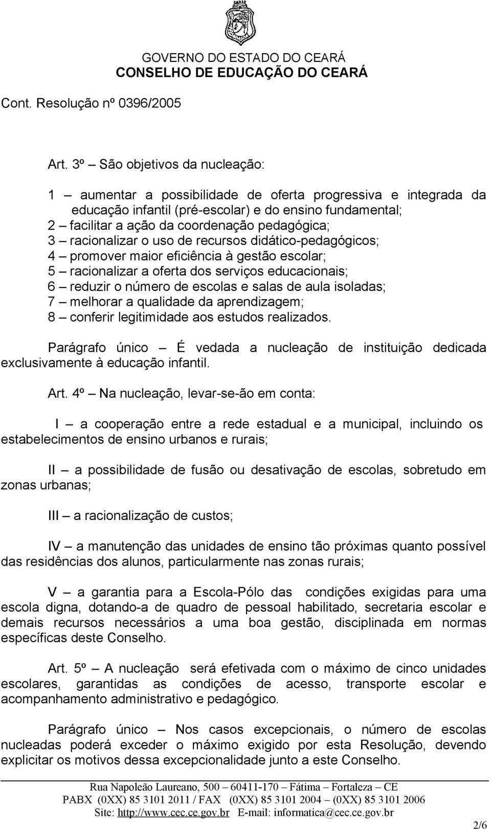 salas de aula isoladas; 7 melhorar a qualidade da aprendizagem; 8 conferir legitimidade aos estudos realizados.