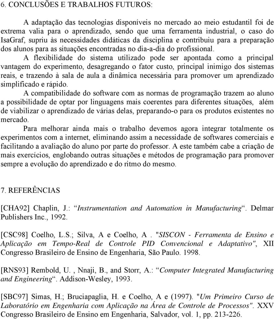 A flexibilidade do sistema utilizado pode ser apontada como a principal vantagem do experimento, desagregando o fator custo, principal inimigo dos sistemas reais, e trazendo à sala de aula a dinâmica