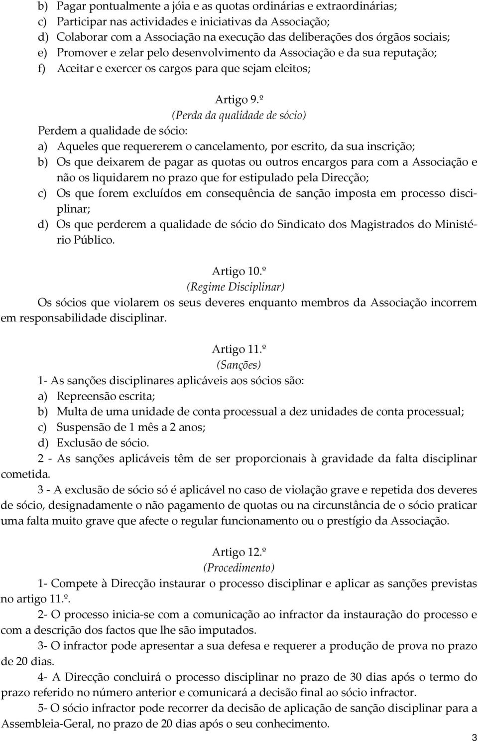 º (Perda da qualidade de sócio) Perdem a qualidade de sócio: a) Aqueles que requererem o cancelamento, por escrito, da sua inscrição; b) Os que deixarem de pagar as quotas ou outros encargos para com