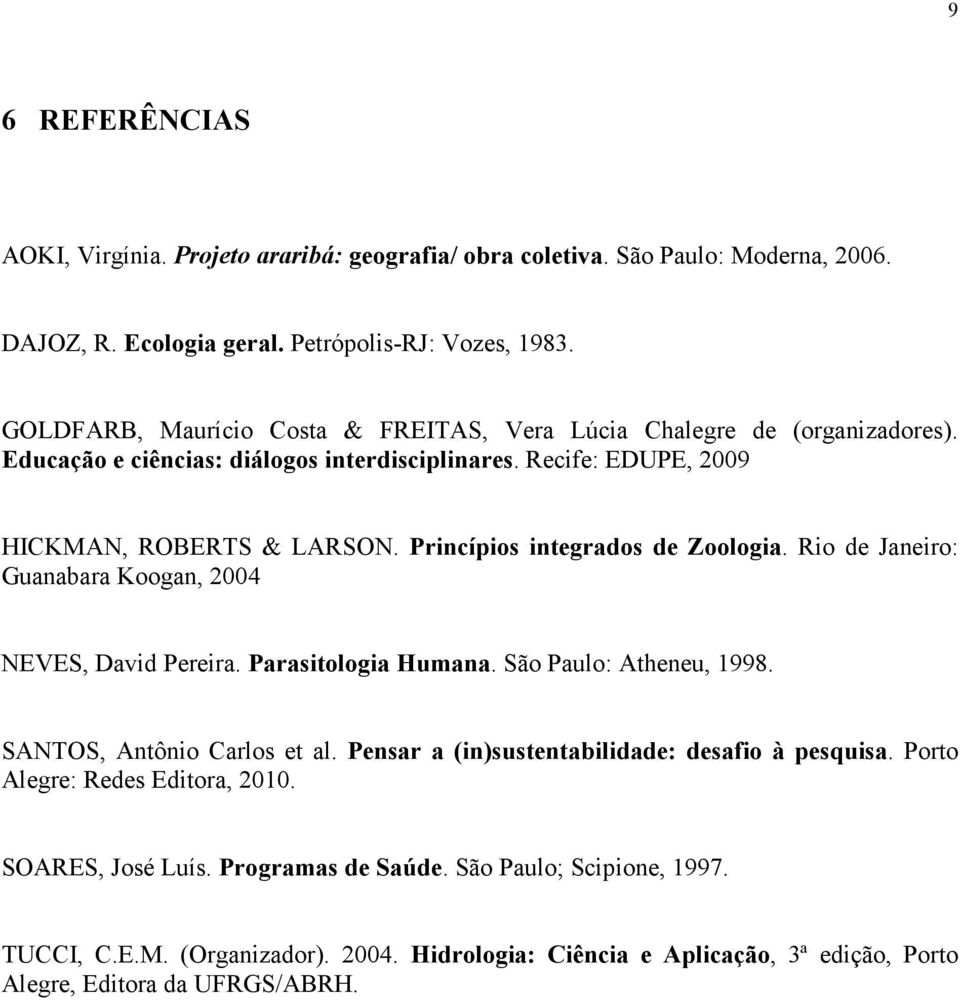 Princípios integrados de Zoologia. Rio de Janeiro: Guanabara Koogan, 2004 NEVES, David Pereira. Parasitologia Humana. São Paulo: Atheneu, 1998. SANTOS, Antônio Carlos et al.