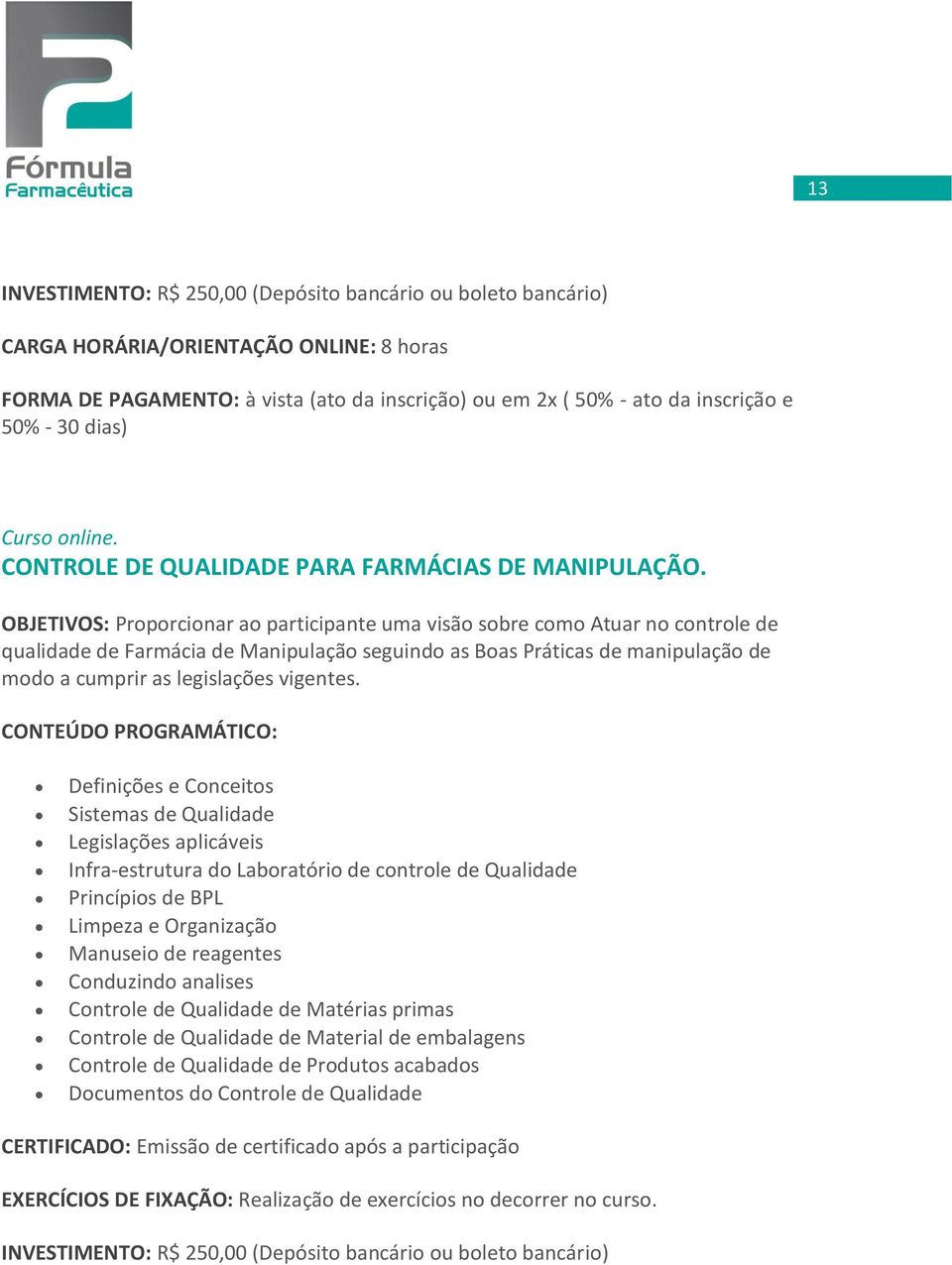 OBJETIVOS: Proporcionar ao participante uma visão sobre como Atuar no controle de qualidade de Farmácia de Manipulação seguindo as Boas Práticas de manipulação de modo a cumprir as legislações