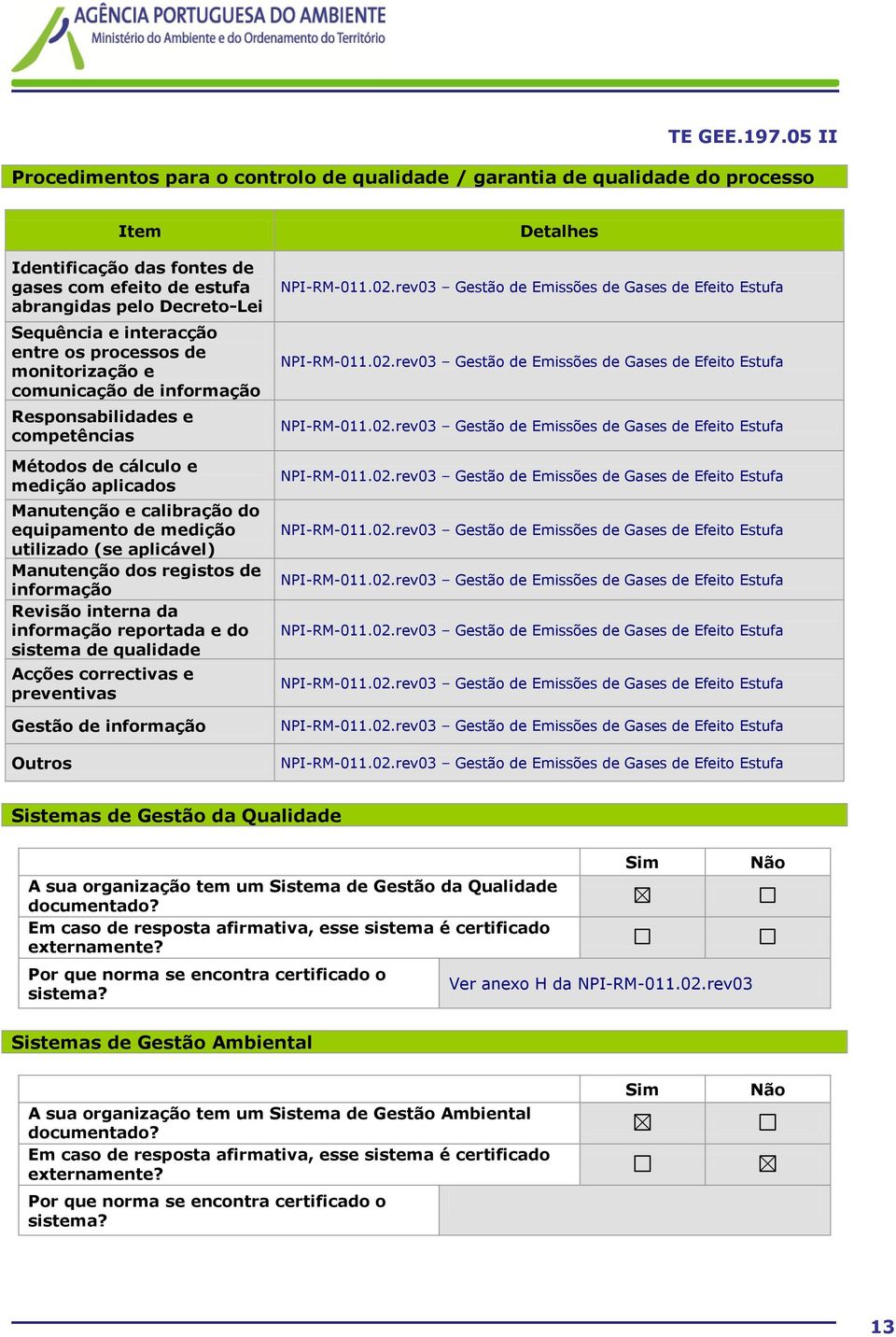 Manutenção dos registos de informação Revisão interna da informação reportada e do sistema de qualidade Acções correctivas e preventivas Gestão de informação Outros Detalhes Sistemas de Gestão da