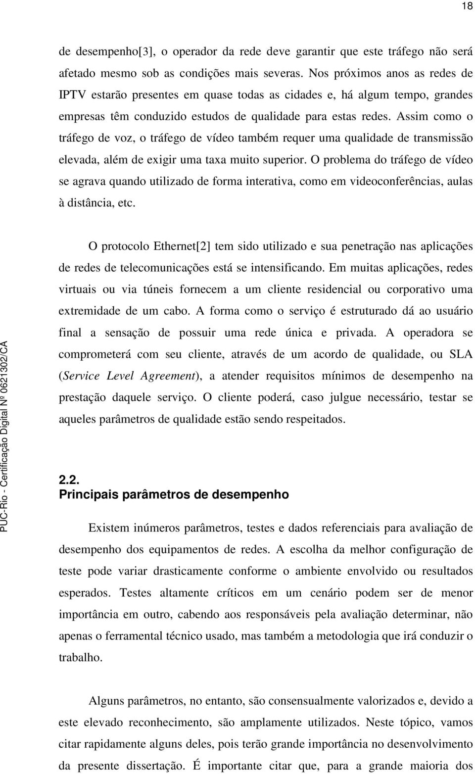 Assim como o tráfego de voz, o tráfego de vídeo também requer uma qualidade de transmissão elevada, além de exigir uma taxa muito superior.