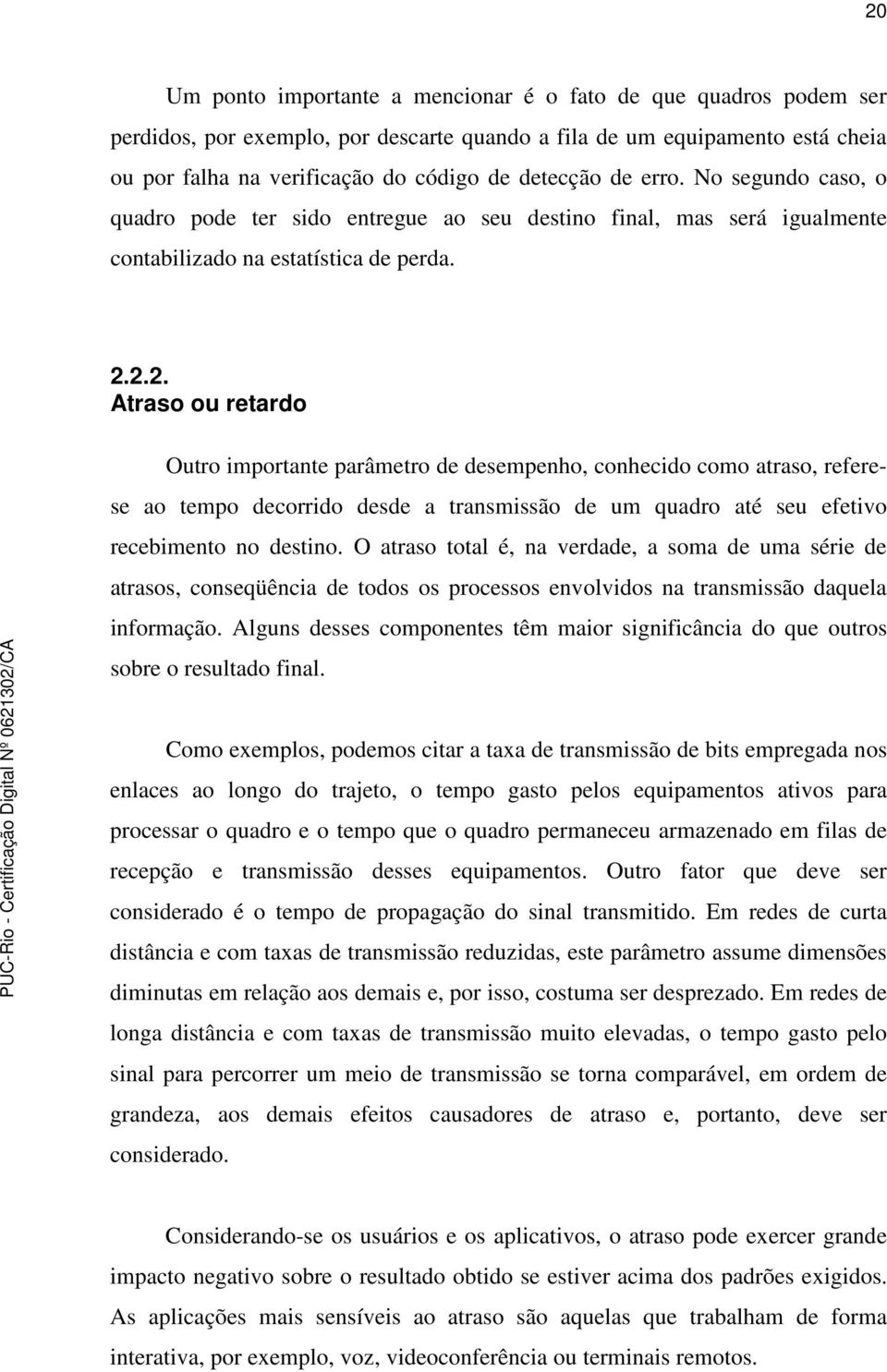 2.2. Atraso ou retardo Outro importante parâmetro de desempenho, conhecido como atraso, referese ao tempo decorrido desde a transmissão de um quadro até seu efetivo recebimento no destino.