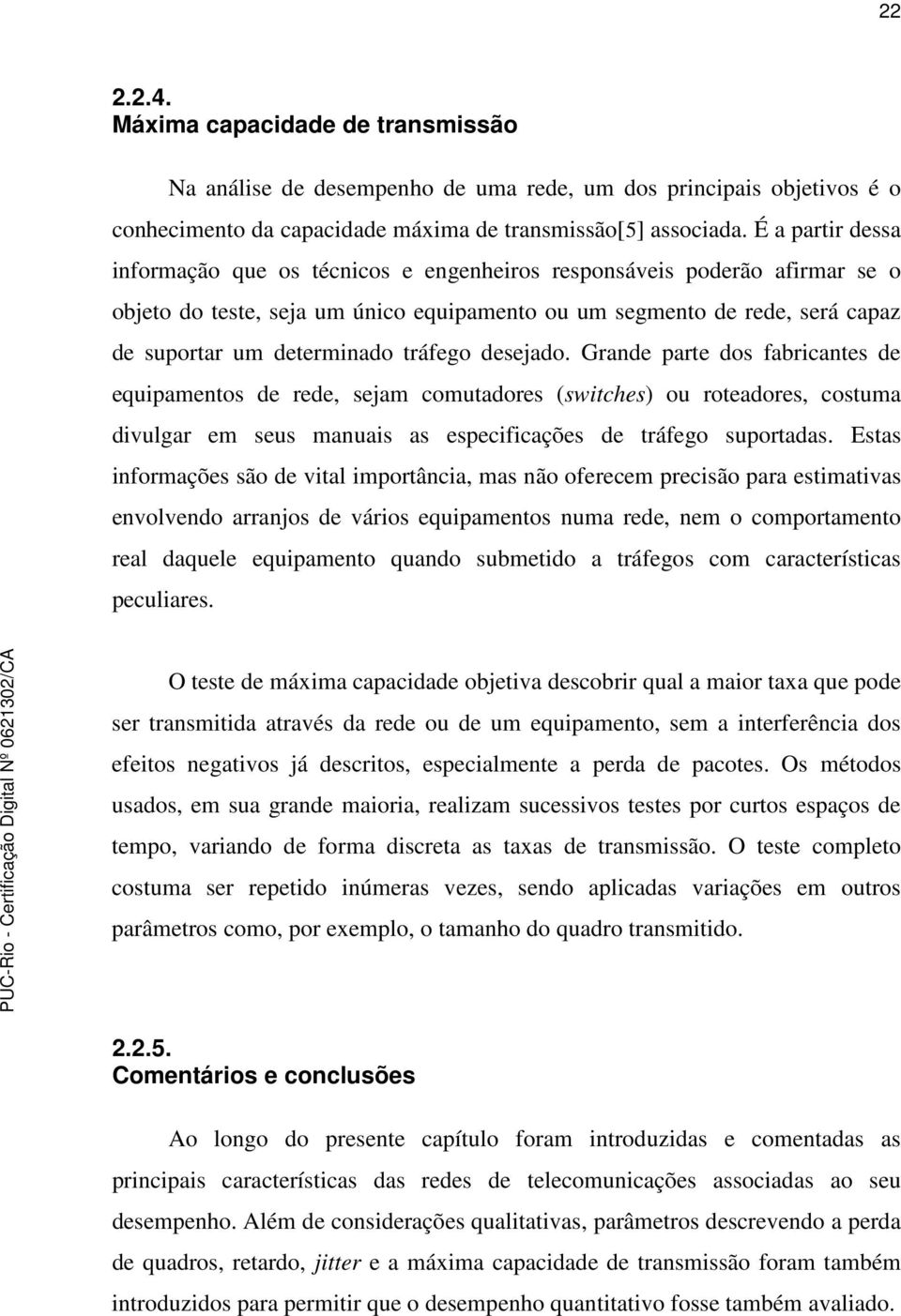 tráfego desejado. Grande parte dos fabricantes de equipamentos de rede, sejam comutadores (switches) ou roteadores, costuma divulgar em seus manuais as especificações de tráfego suportadas.