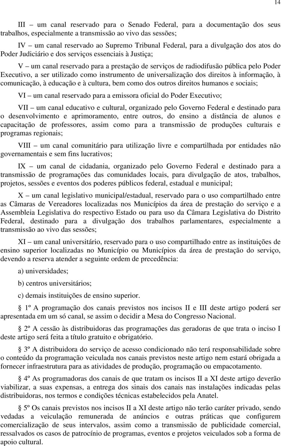 instrumento de universalização dos direitos à informação, à comunicação, à educação e à cultura, bem como dos outros direitos humanos e sociais; VI um canal reservado para a emissora oficial do Poder