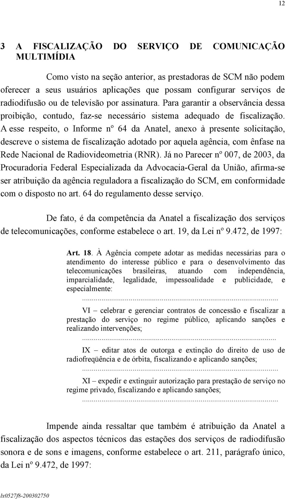 A esse respeito, o Informe nº 64 da Anatel, anexo à presente solicitação, descreve o sistema de fiscalização adotado por aquela agência, com ênfase na Rede Nacional de Radiovideometria (RNR).