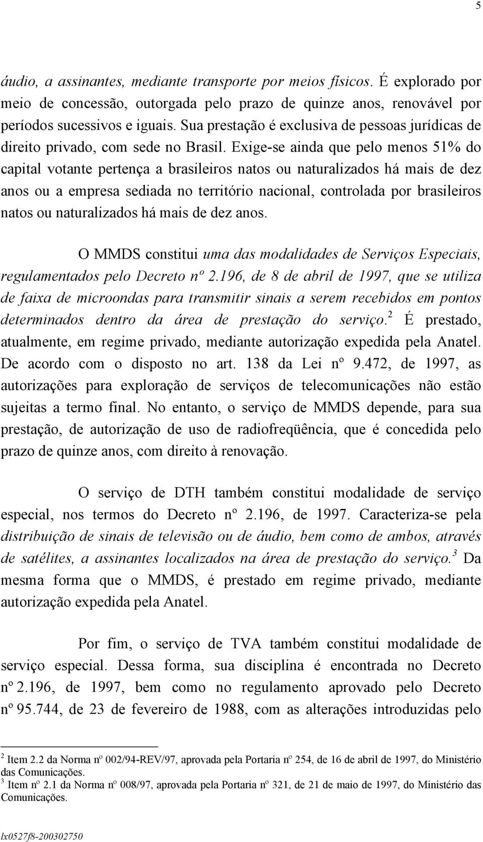 Exige-se ainda que pelo menos 51% do capital votante pertença a brasileiros natos ou naturalizados há mais de dez anos ou a empresa sediada no território nacional, controlada por brasileiros natos ou