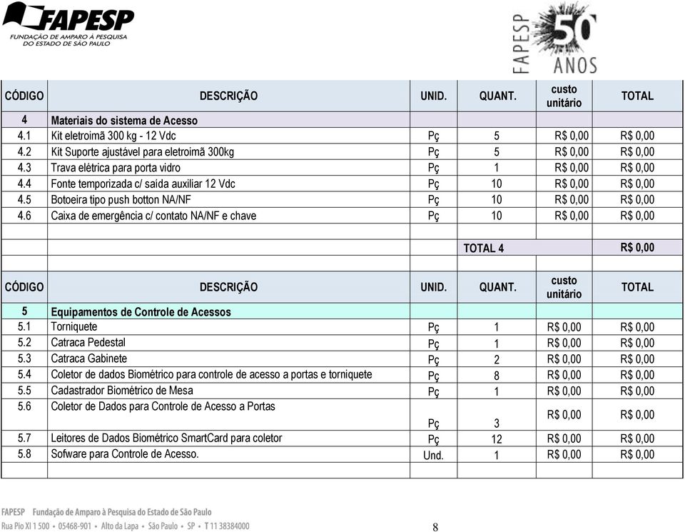 6 Caixa de emergência c/ contato NA/NF e chave Pç 10 R$ 0,00 R$ 0,00 4 R$ 0,00 5 Equipamentos de Controle de Acessos 5.1 Torniquete Pç 1 R$ 0,00 R$ 0,00 5.2 Catraca Pedestal Pç 1 R$ 0,00 R$ 0,00 5.