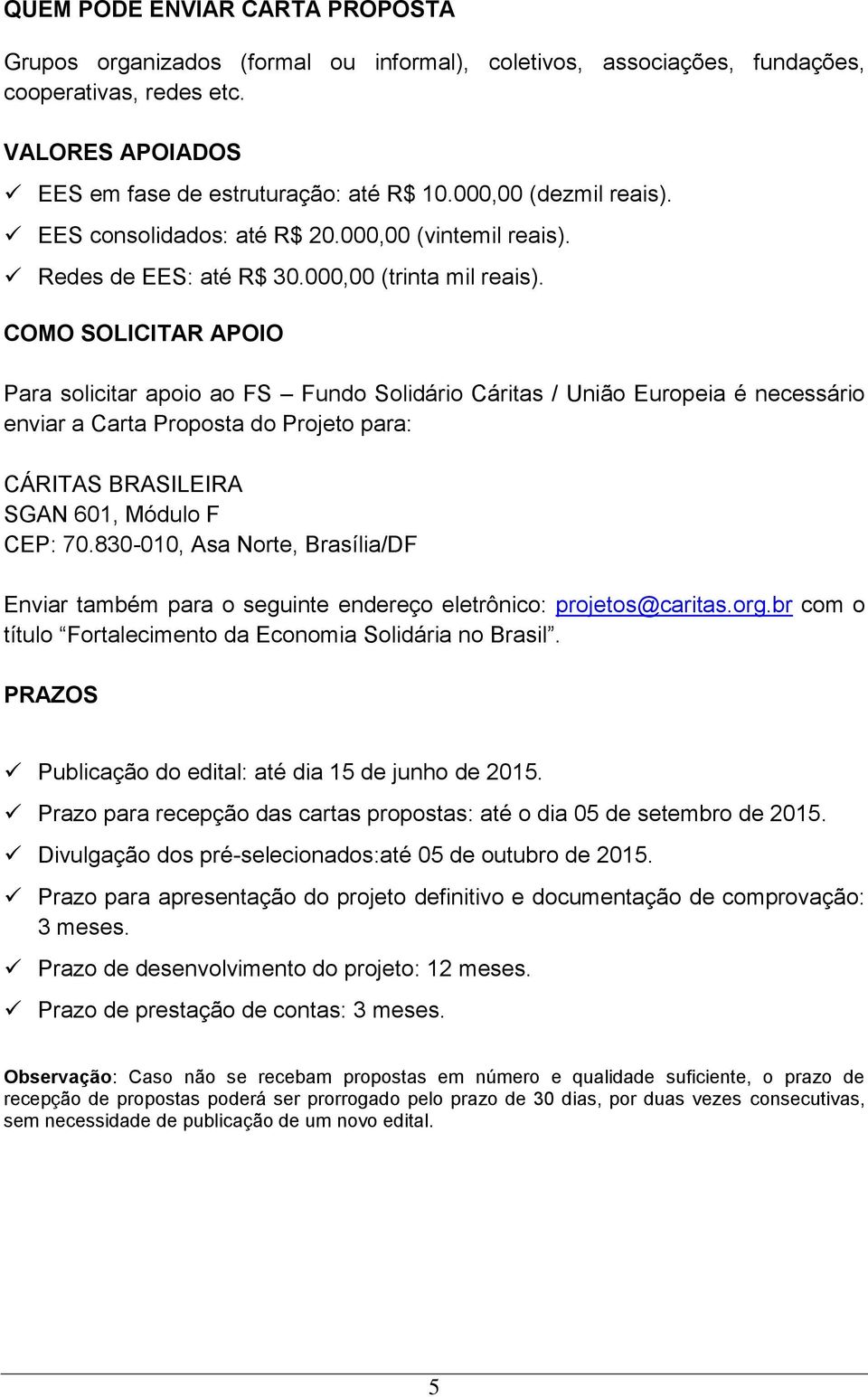 COMO SOLICITAR APOIO Para solicitar apoio ao FS Fundo Solidário Cáritas / União Europeia é necessário enviar a Carta Proposta do Projeto para: CÁRITAS BRASILEIRA SGAN 601, Módulo F CEP: 70.