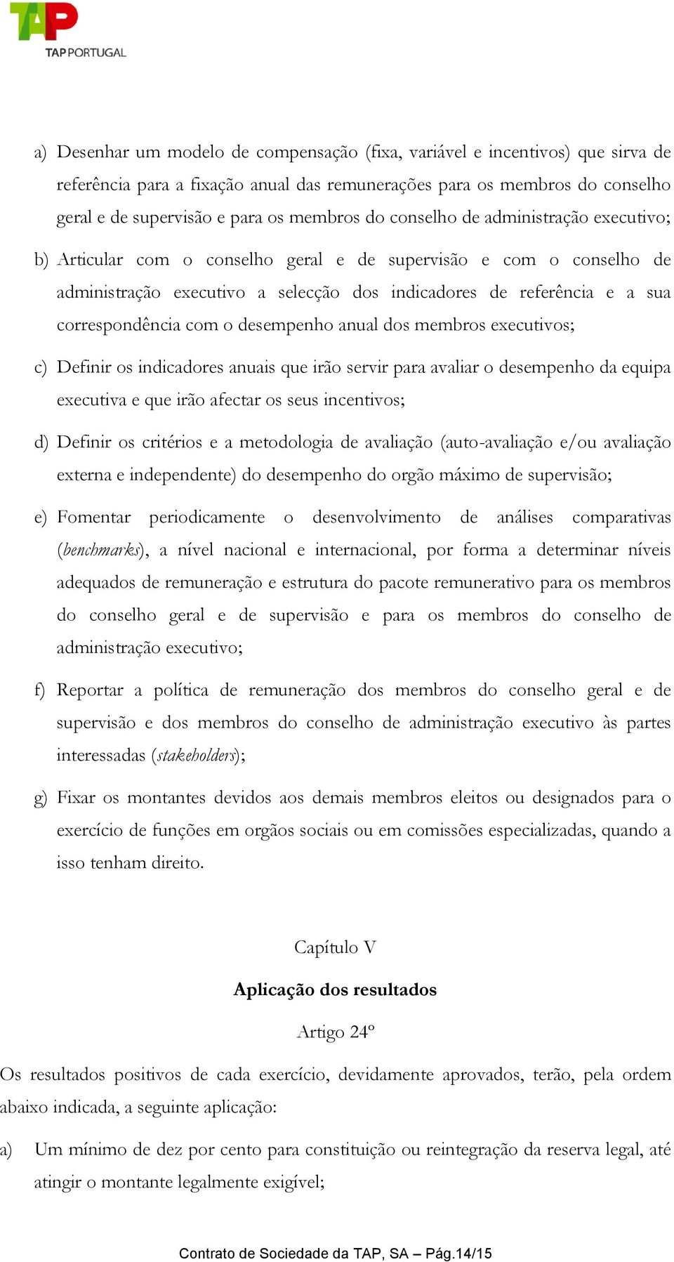 o desempenho anual dos membros executivos; c) Definir os indicadores anuais que irão servir para avaliar o desempenho da equipa executiva e que irão afectar os seus incentivos; d) Definir os