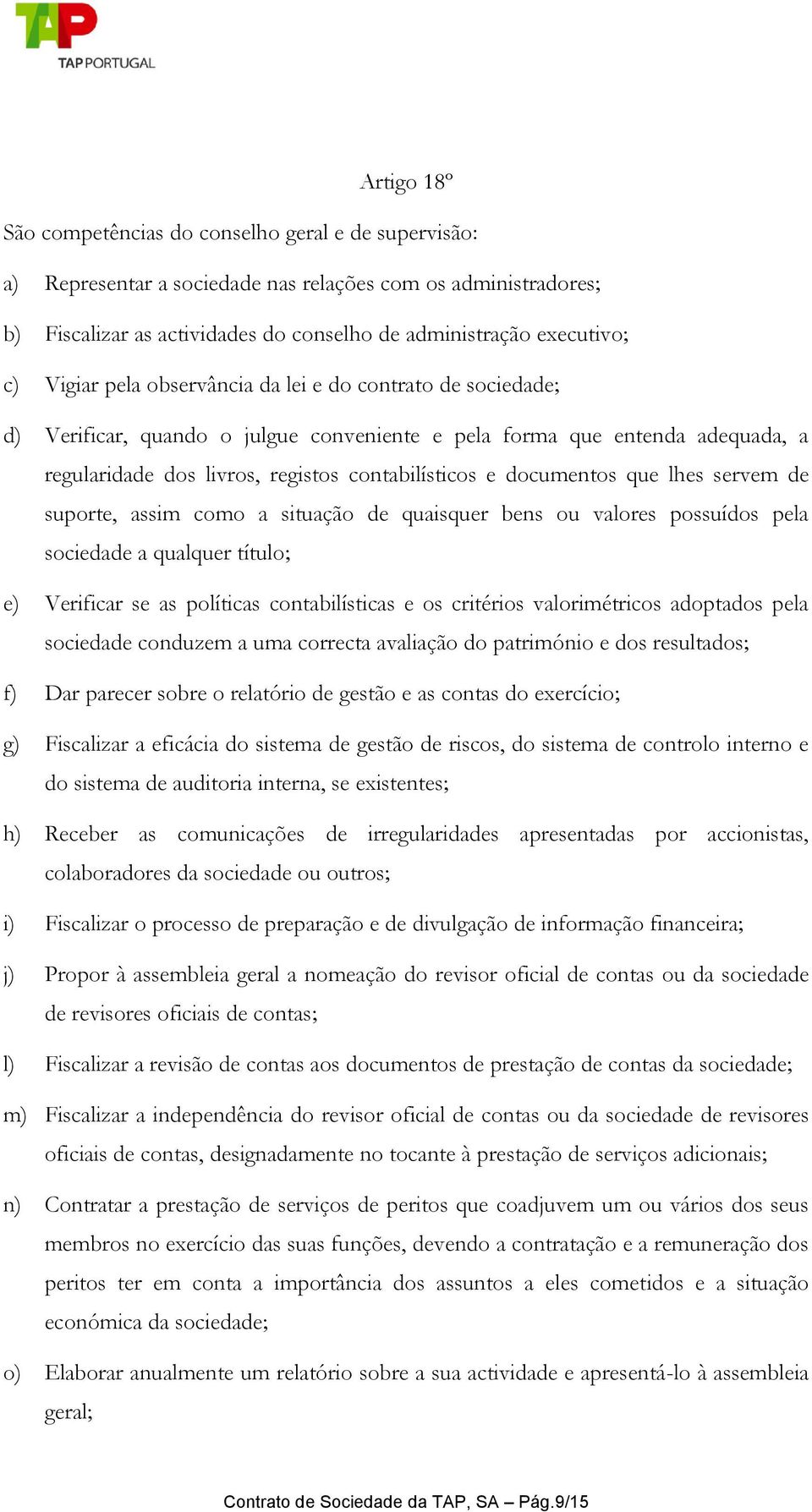 documentos que lhes servem de suporte, assim como a situação de quaisquer bens ou valores possuídos pela sociedade a qualquer título; e) Verificar se as políticas contabilísticas e os critérios