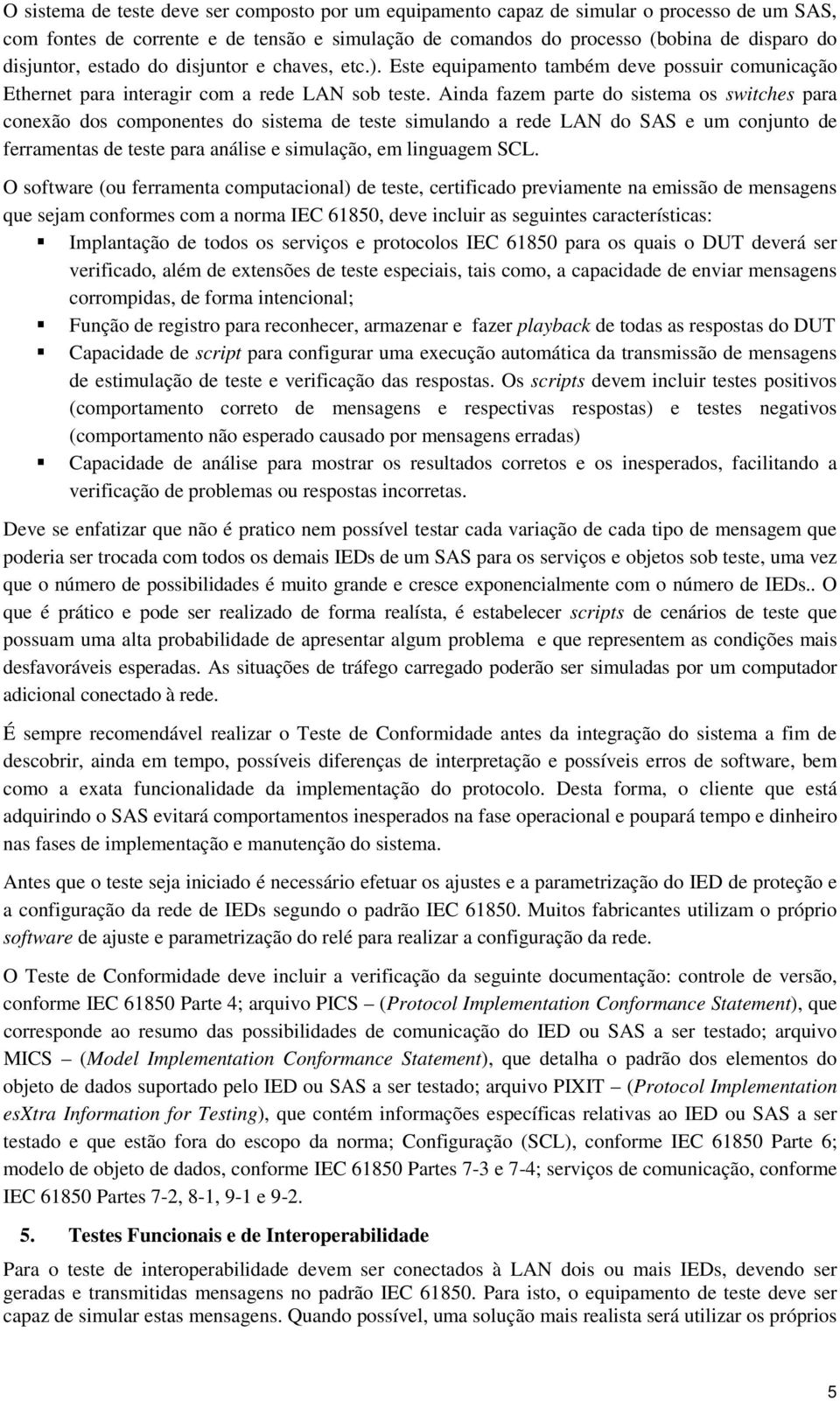 Ainda fazem parte do sistema os switches para conexão dos componentes do sistema de teste simulando a rede LAN do SAS e um conjunto de ferramentas de teste para análise e simulação, em linguagem SCL.