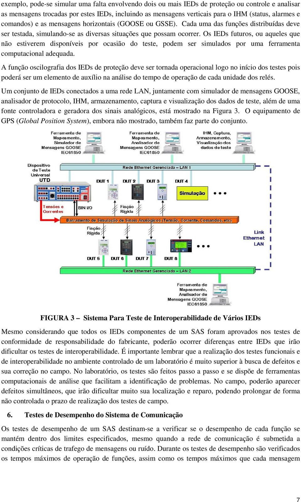 Os IEDs futuros, ou aqueles que não estiverem disponíveis por ocasião do teste, podem ser simulados por uma ferramenta computacional adequada.