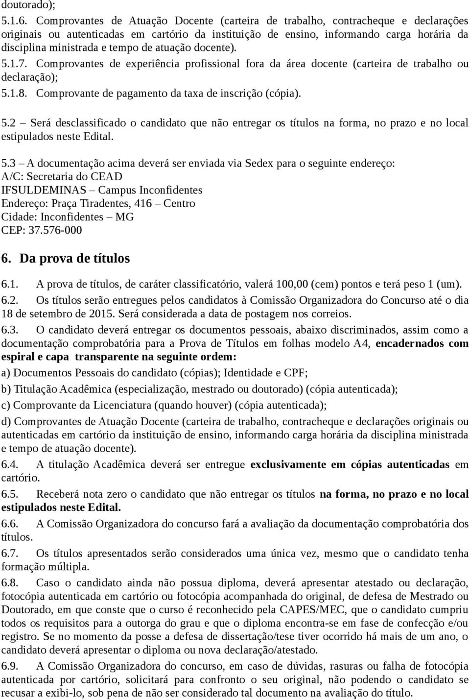 tempo de atuação docente). 5.1.7. Comprovantes de experiência profissional fora da área docente (carteira de trabalho ou declaração); 5.1.8. Comprovante de pagamento da taxa de inscrição (cópia). 5.2 Será desclassificado o candidato que não entregar os títulos na forma, no prazo e no local estipulados neste Edital.