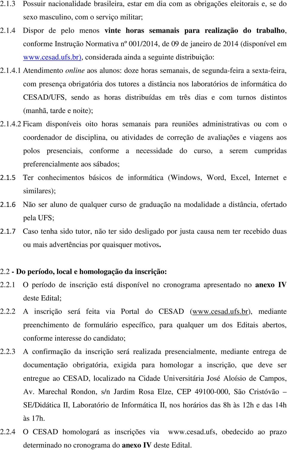 1 Atendimento online aos alunos: doze horas semanais, de segunda-feira a sexta-feira, com presença obrigatória dos tutores a distância nos laboratórios de informática do CESAD/UFS, sendo as horas