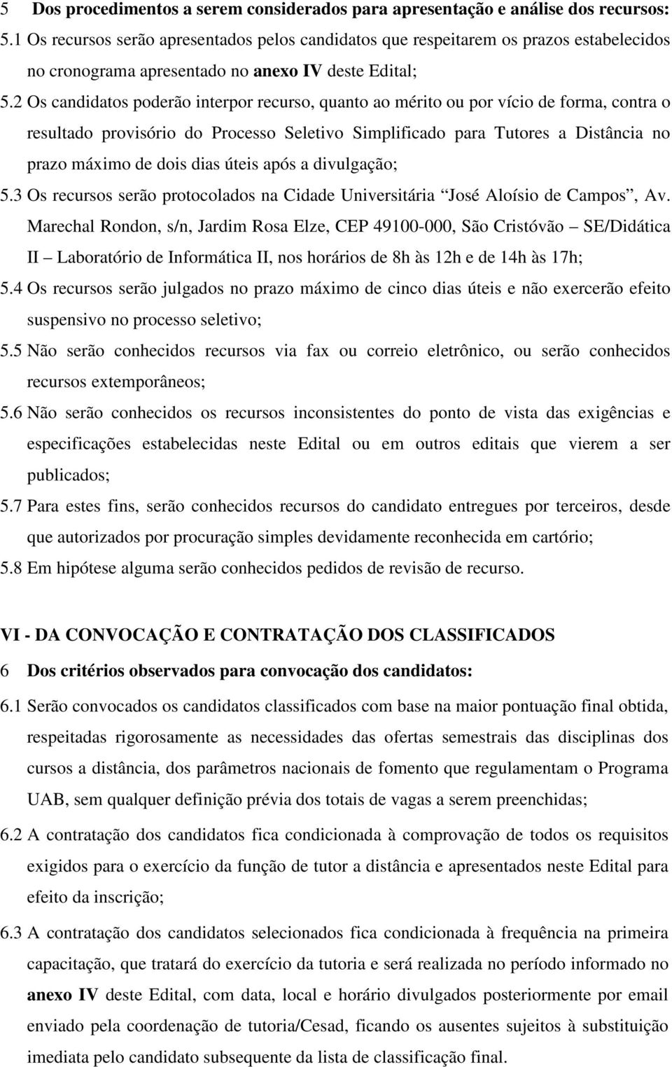 2 Os candidatos poderão interpor recurso, quanto ao mérito ou por vício de forma, contra o resultado provisório do Processo Seletivo Simplificado para Tutores a Distância no prazo máximo de dois dias