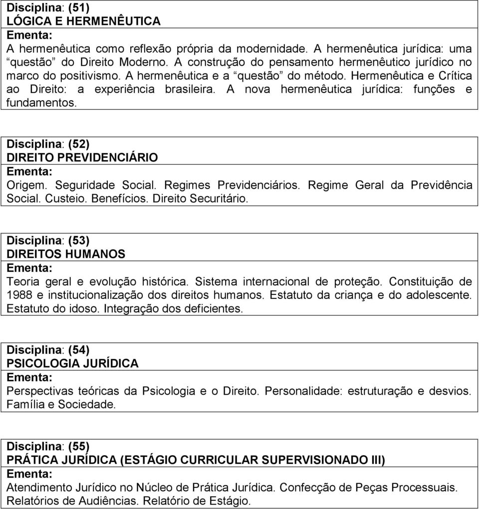 A nova hermenêutica jurídica: funções e fundamentos. Disciplina: (52) DIREITO PREVIDENCIÁRIO Origem. Seguridade Social. Regimes Previdenciários. Regime Geral da Previdência Social. Custeio.