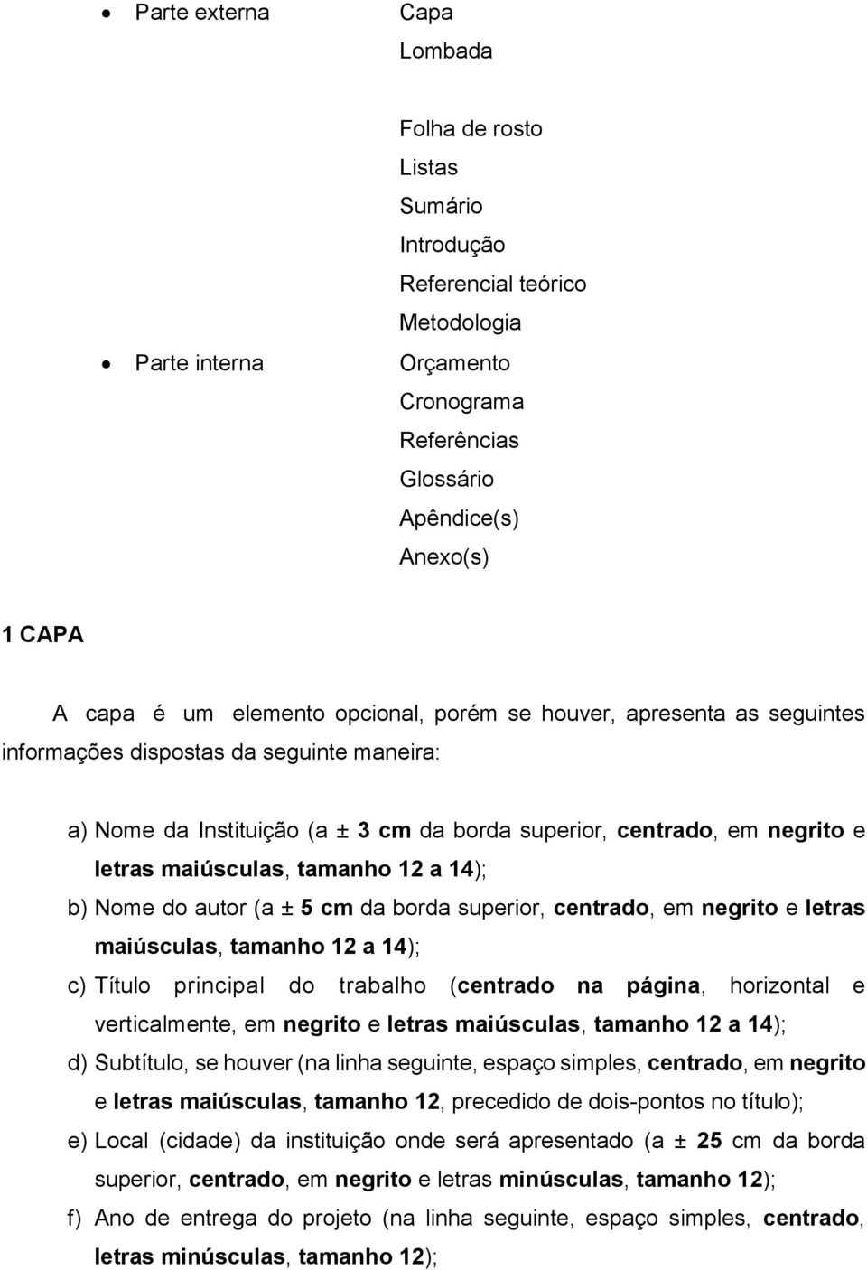 tamanho 12 a 14); b) Nome do autor (a ± 5 cm da borda superior, centrado, em negrito e letras maiúsculas, tamanho 12 a 14); c) Título principal do trabalho (centrado na página, horizontal e