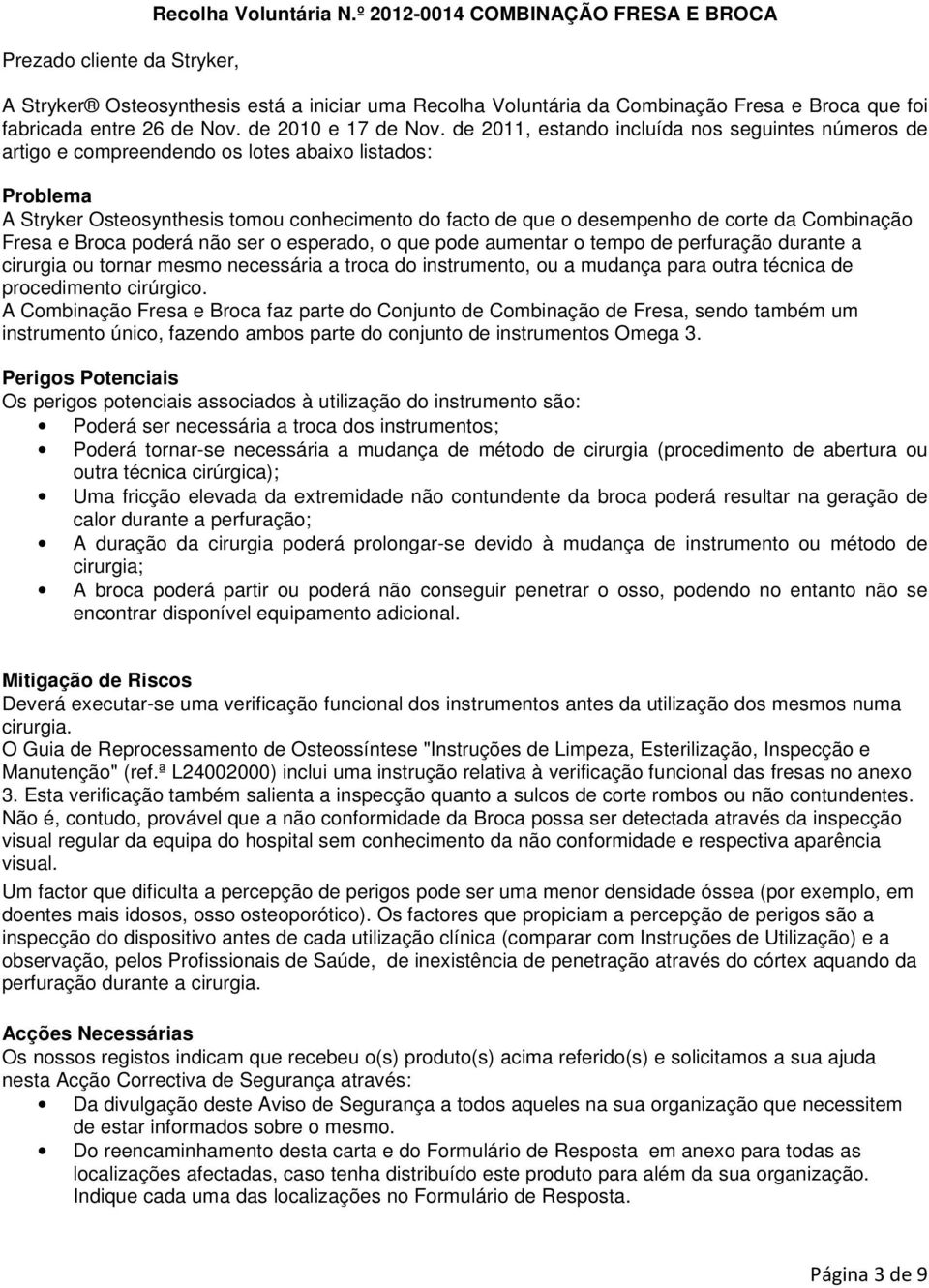 de 2011, estando incluída nos seguintes números de artigo e compreendendo os lotes abaixo listados: Problema A Stryker Osteosynthesis tomou conhecimento do facto de que o desempenho de corte da