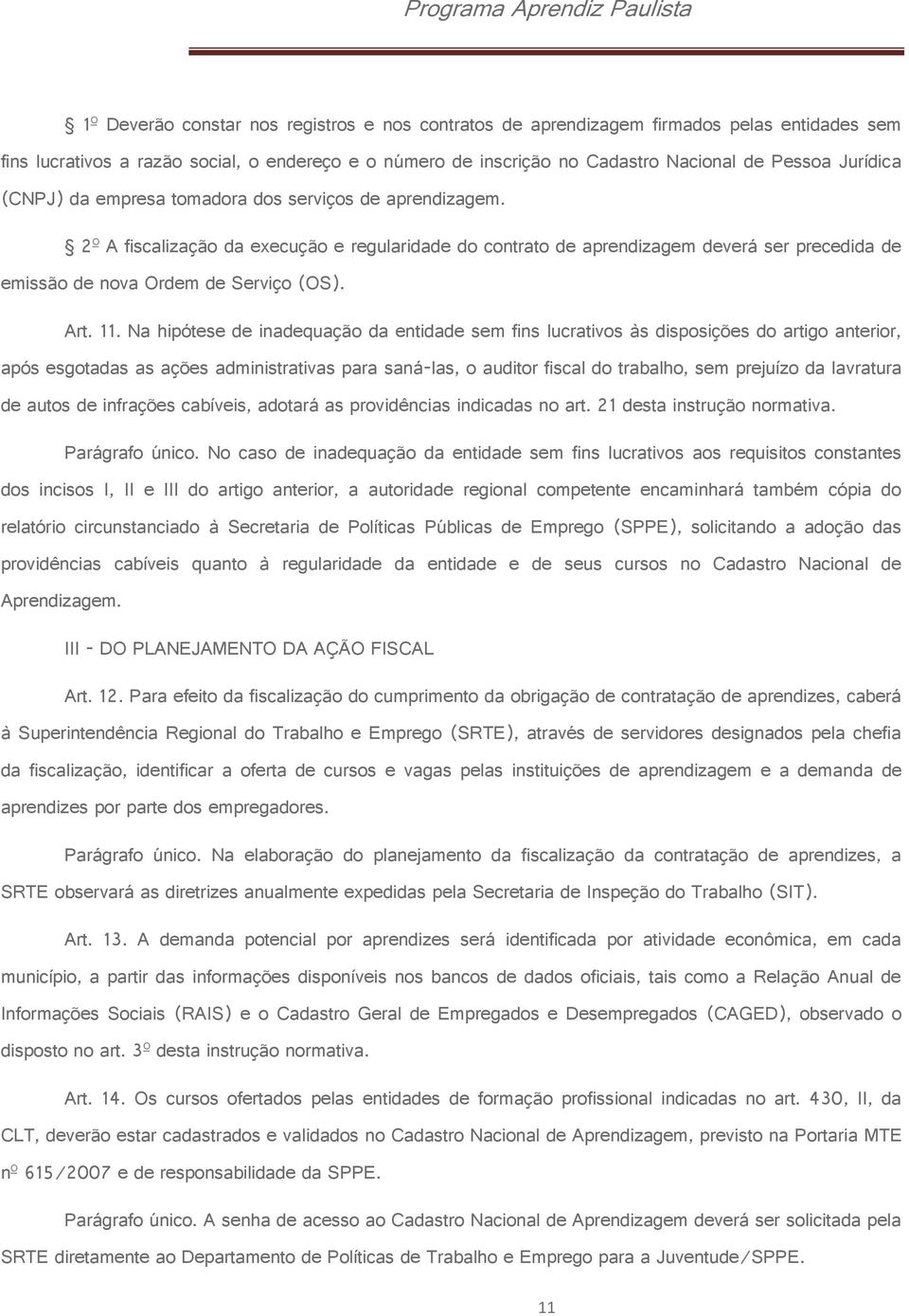 2º A fiscalização da execução e regularidade do contrato de aprendizagem deverá ser precedida de emissão de nova Ordem de Serviço (OS). Art. 11.