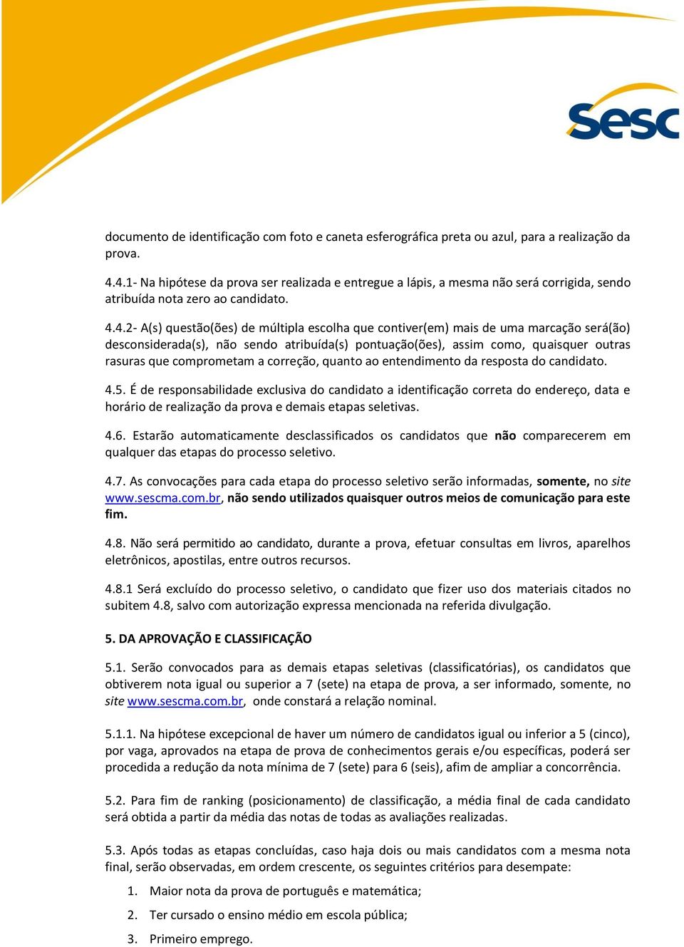 uma marcação será(ão) desconsiderada(s), não sendo atribuída(s) pontuação(ões), assim como, quaisquer outras rasuras que comprometam a correção, quanto ao entendimento da resposta do candidato. 4.5.