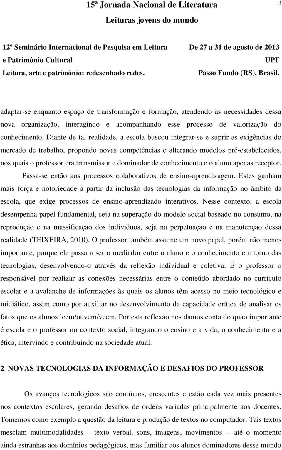 transmissor e dominador de conhecimento e o aluno apenas receptor. Passa-se então aos processos colaborativos de ensino-aprendizagem.