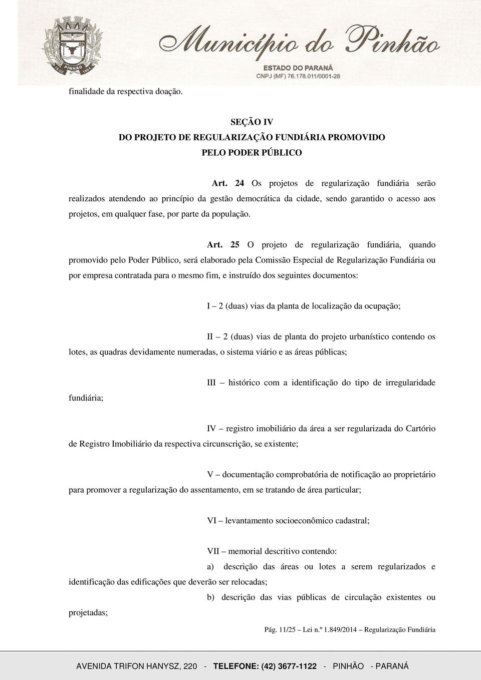 25 O projeto de regularização fundiária, quando promovido pelo Poder Público, será elaborado pela Comissão Especial de Regularização Fundiária ou por empresa contratada para o mesmo fim, e instruído